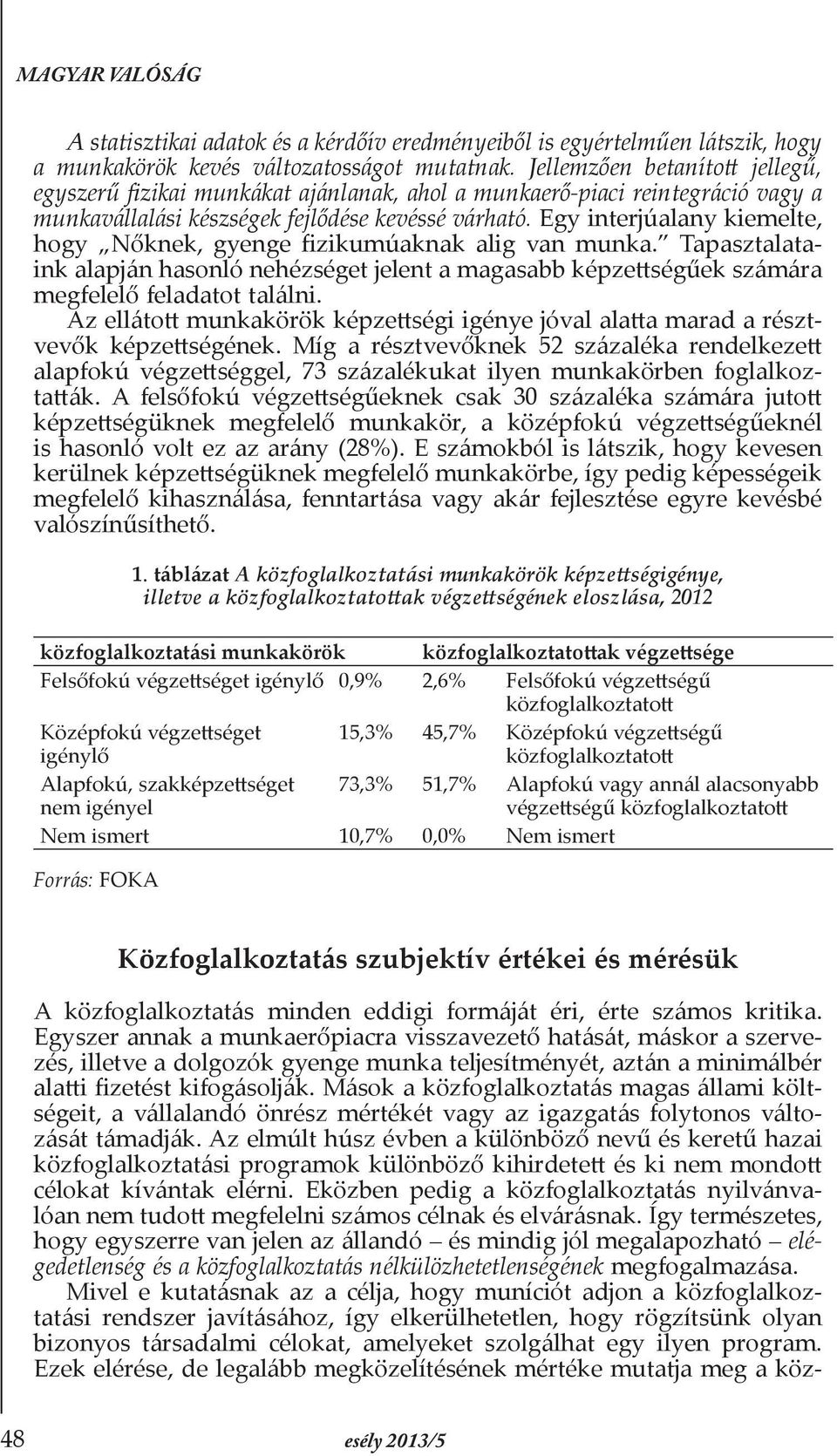 Egy interjúalany kiemelte, hogy Nőknek, gyenge fizikumúaknak alig van munka. Tapasztalataink alapján hasonló nehézséget jelent a magasabb képzettségűek számára megfelelő feladatot találni.