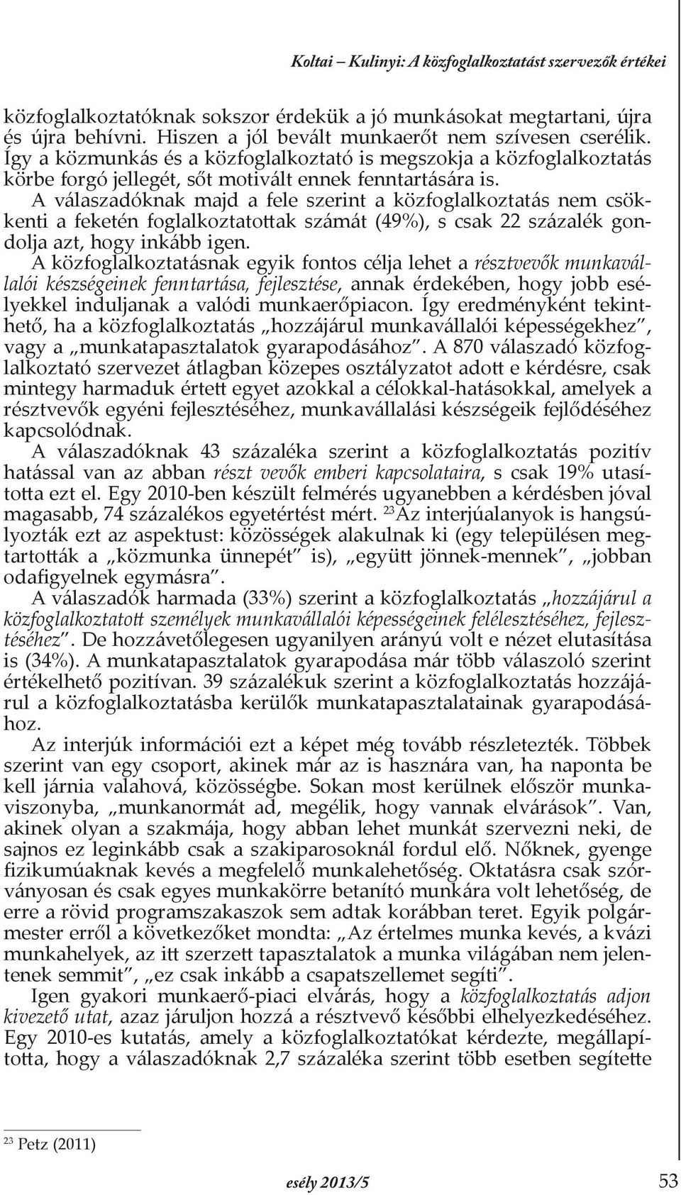 A válaszadóknak majd a fele szerint a közfoglalkoztatás nem csökkenti a feketén foglalkoztatottak számát (49%), s csak 22 százalék gondolja azt, hogy inkább igen.