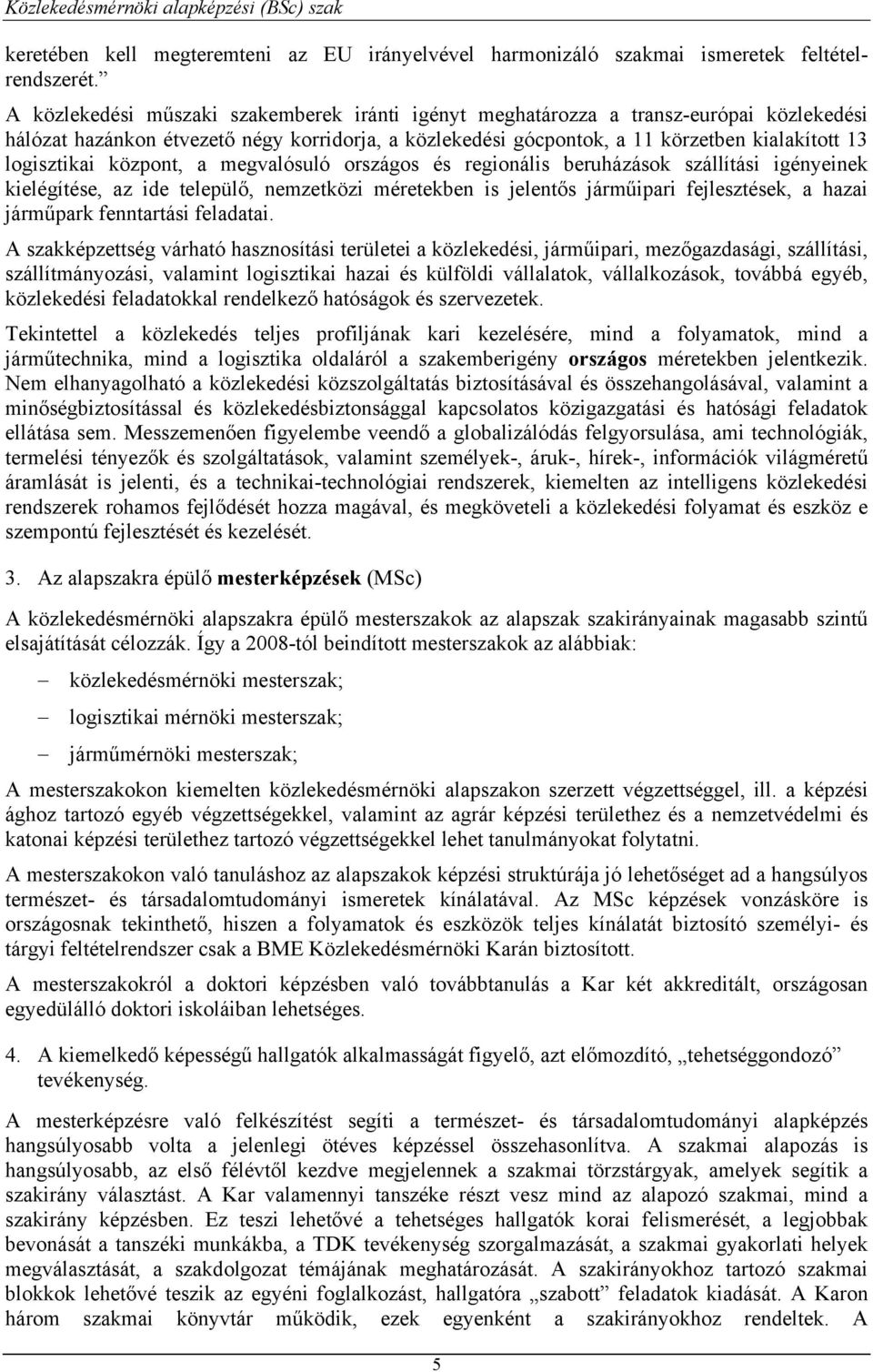 központ, a megvalósuló országos és regionális beruházások szállítási igényeinek kielégítése, az ide települő, nemzetközi méretekben is jelentős járműipari fejlesztések, a hazai járműpark fenntartási