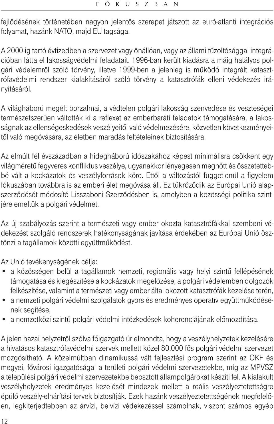 1996-ban került kiadásra a máig hatályos polgári védelemrôl szóló törvény, illetve 1999-ben a jelenleg is mûködô integrált katasztrófavédelmi rendszer kialakításáról szóló törvény a katasztrófák