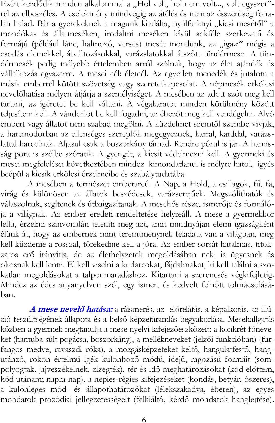 igazi mégis a csodás elemekkel, átváltozásokkal, varázslatokkal átszőtt tündérmese. A tündérmesék pedig mélyebb értelemben arról szólnak, hogy az élet ajándék és vállalkozás egyszerre.