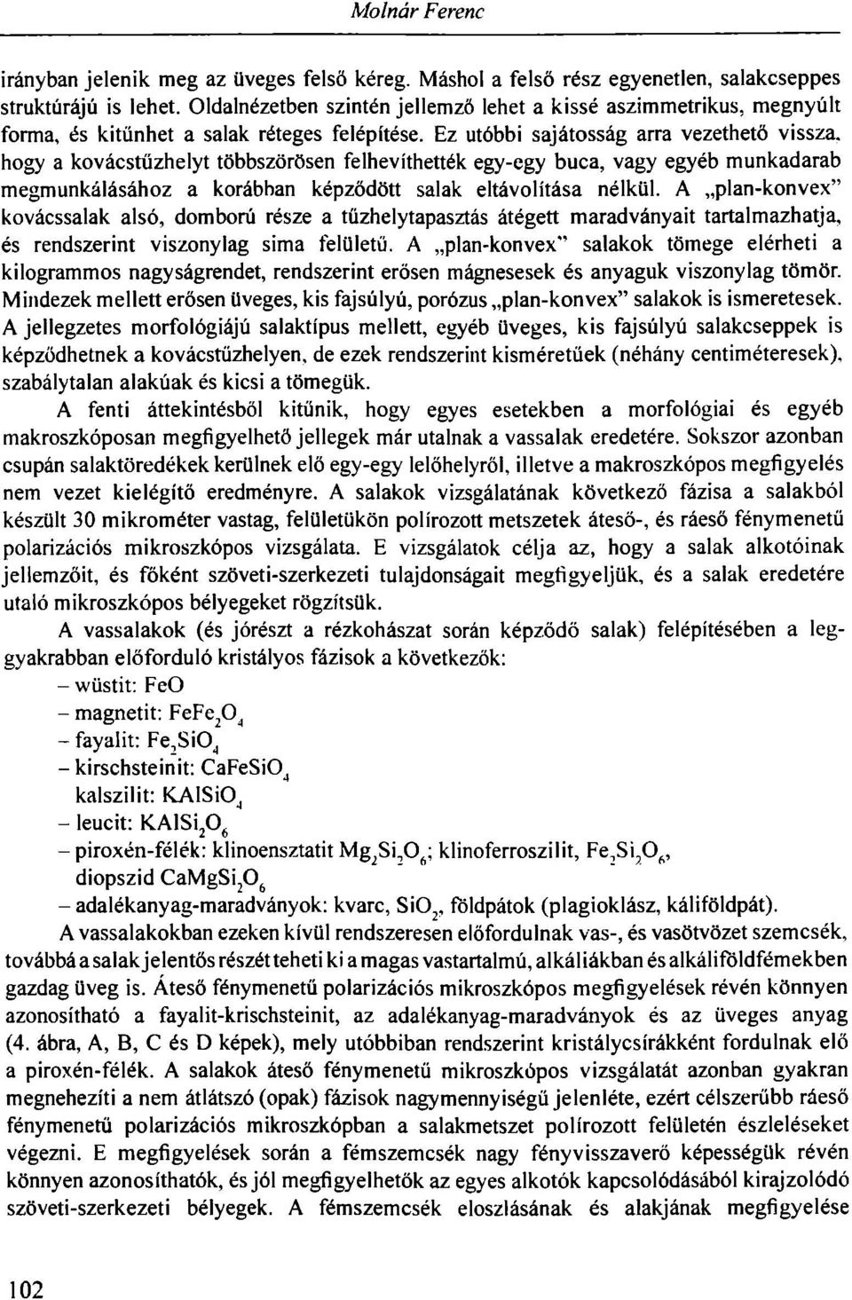 Ez utóbbi sajátosság arra vezethető vissza, hogy a kovácstűzhelyt többszörösen felhevíthették egy-egy buca, vagy egyéb munkadarab megmunkálásához a korábban képződött salak eltávolítása nélkül.