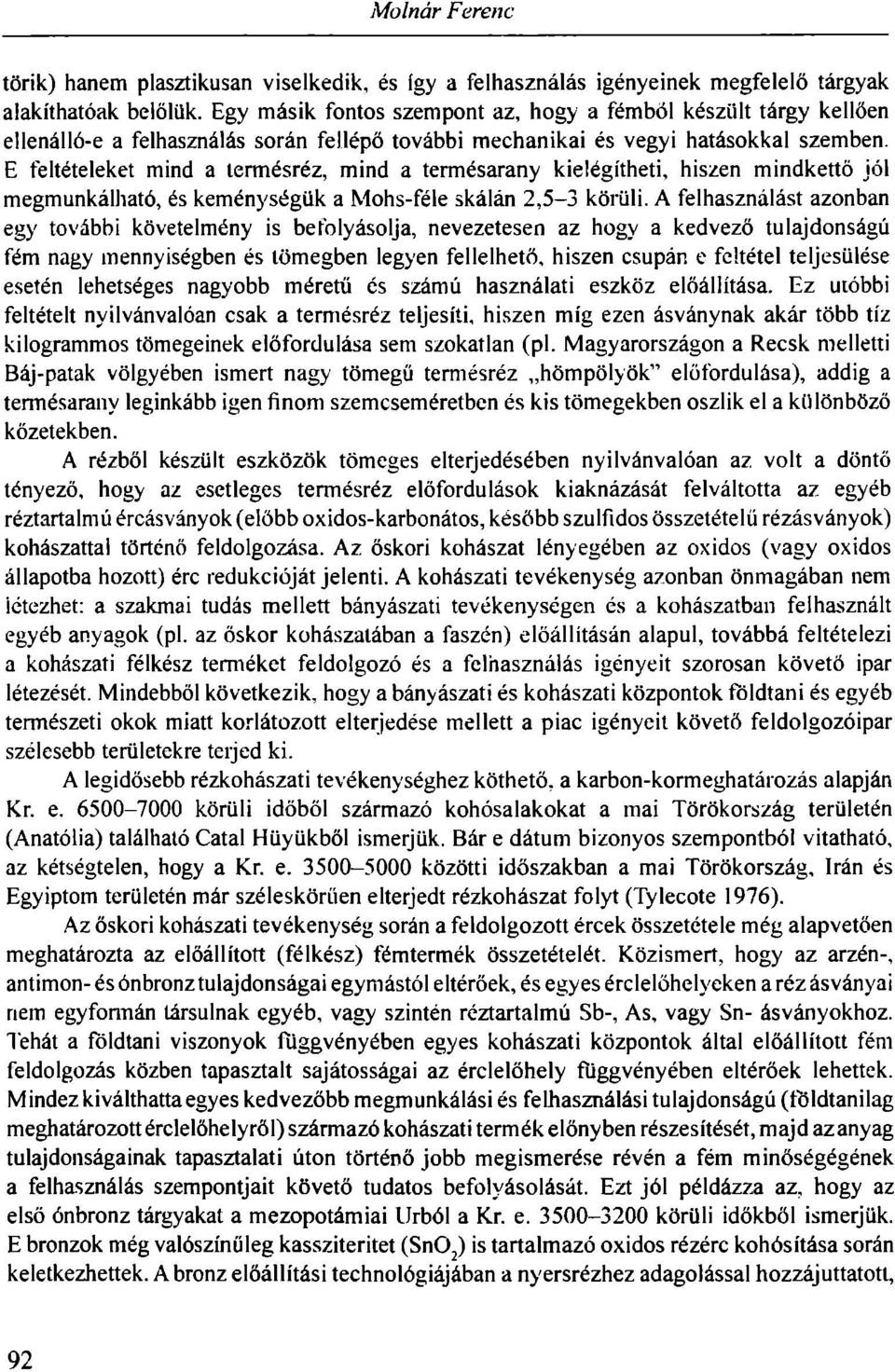 E feltételeket mind a termésréz, mind a termésarany kielégítheti, hiszen mindkettő jól megmunkálható, és keménységük a Mohs-féle skálán 2,5-3 körüli.