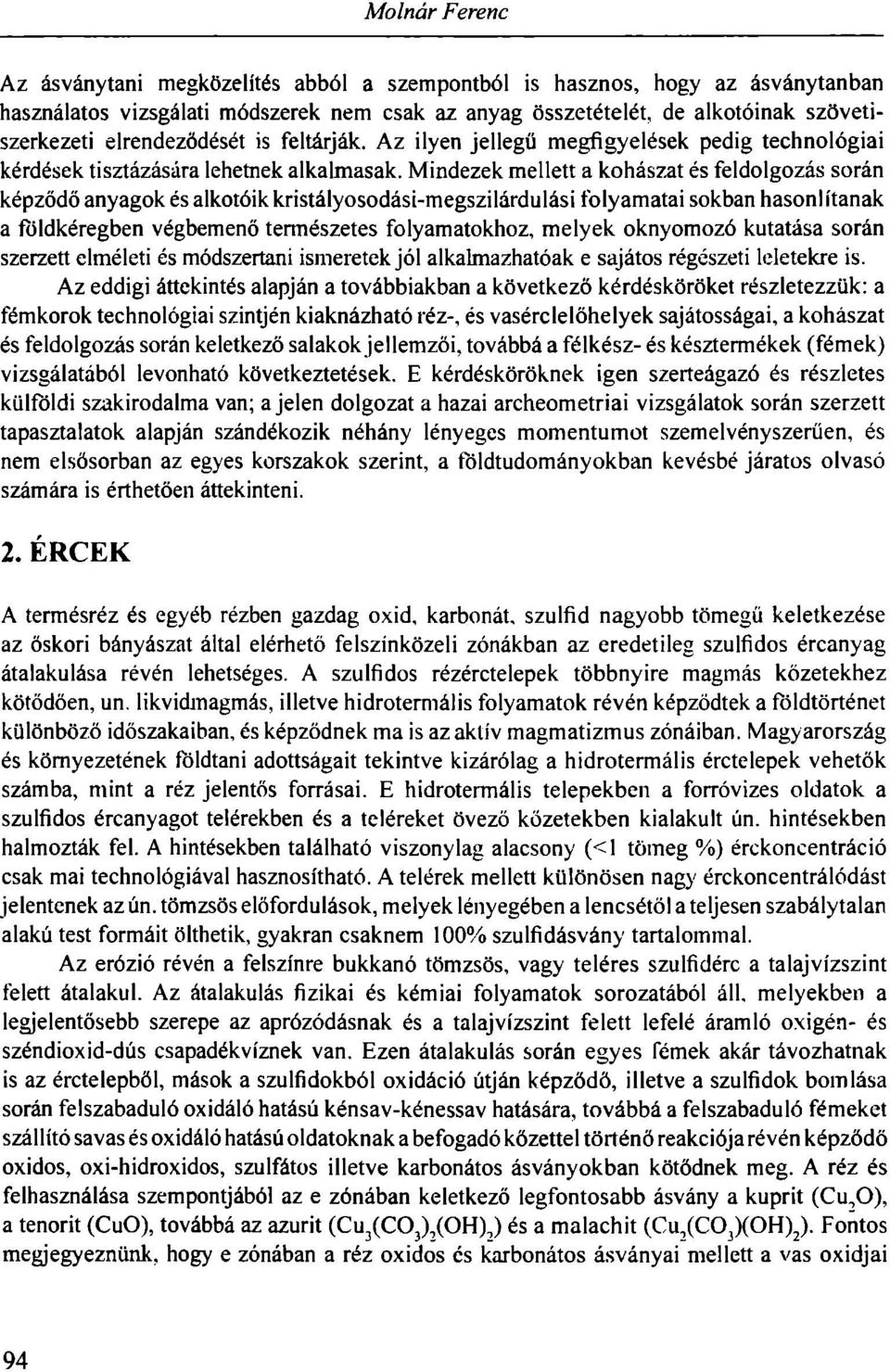 Mindezek mellett a kohászat és feldolgozás során képződő anyagok és alkotóik kristályosodási-megszilárdulási folyamatai sokban hasonlítanak a földkéregben végbemenő természetes folyamatokhoz, melyek