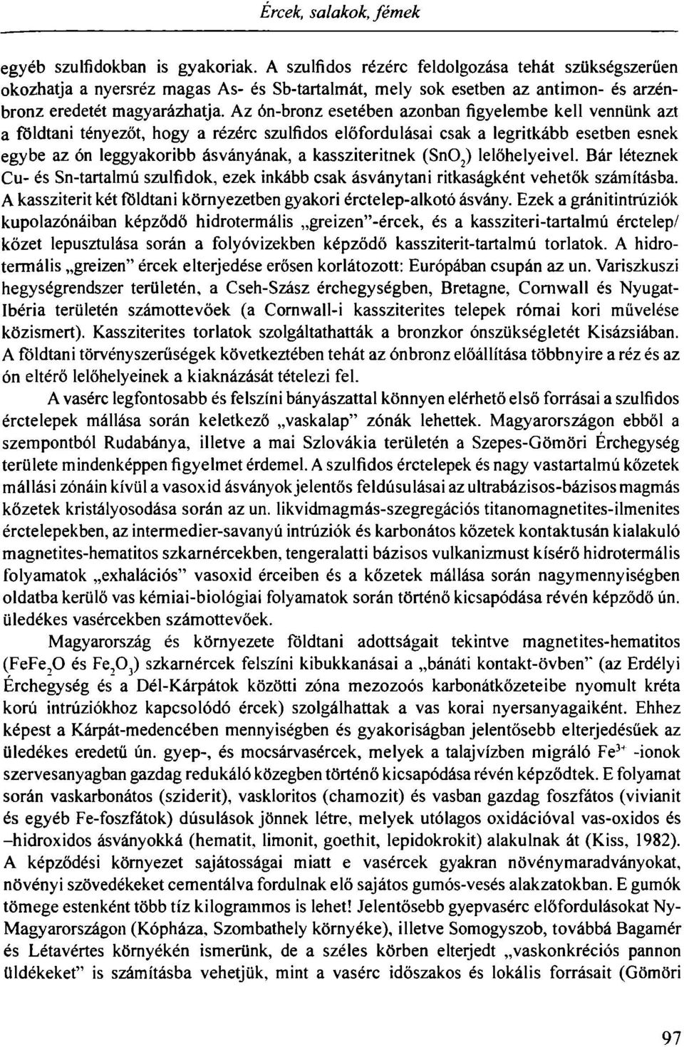 Az ón-bronz esetében azonban figyelembe kell vennünk azt a földtani tényezőt, hogy a rézérc szulfidos előfordulásai csak a legritkább esetben esnek egybe az ón leggyakoribb ásványának, a