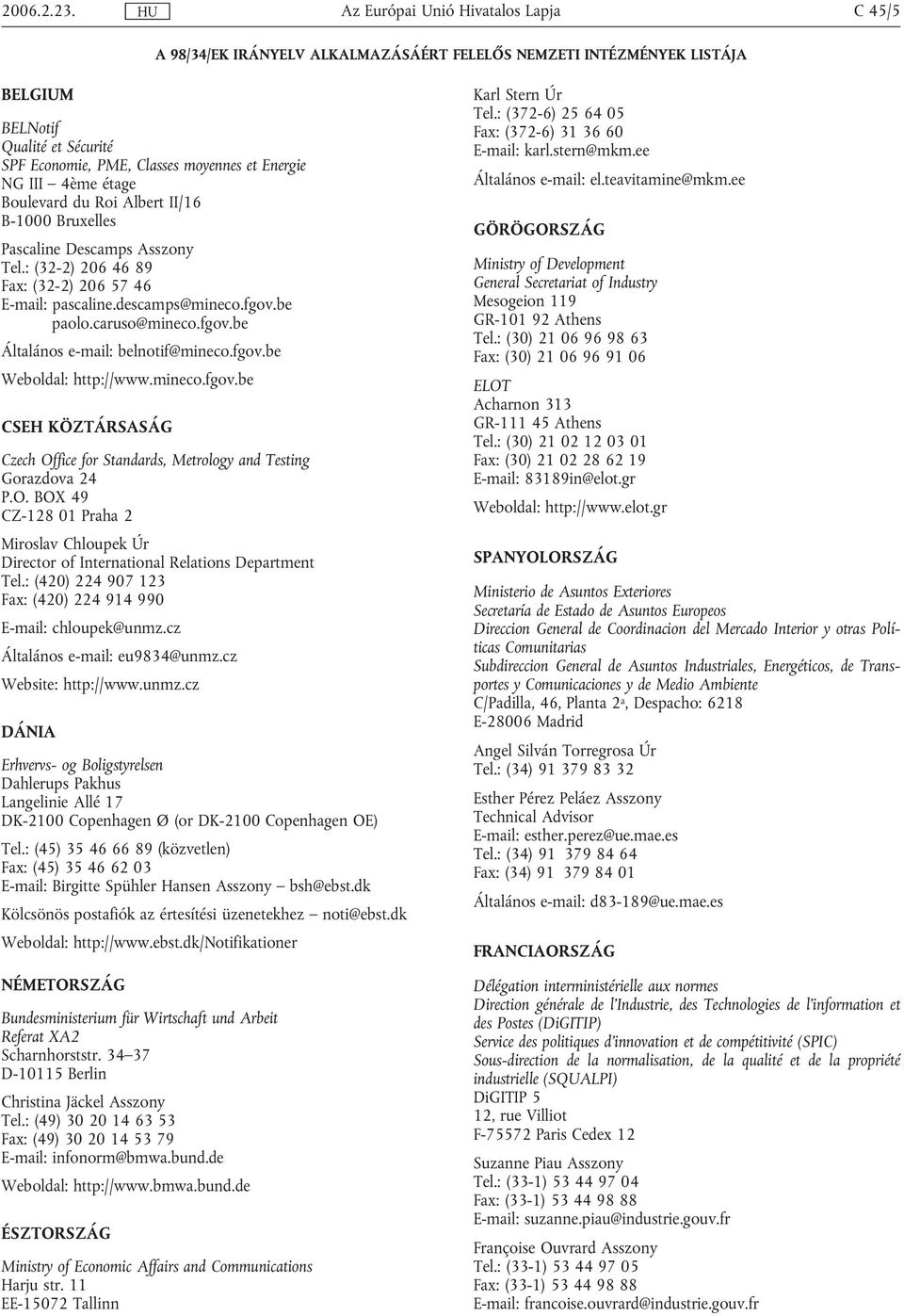Albert II/16 B-1000 Bruxelles Pascaline Descamps Asszony Tel.: (32-2) 206 46 89 Fax: (32-2) 206 57 46 E-mail: pascaline.descamps@mineco.fgov.be paolo.caruso@mineco.fgov.be Általános e-mail: belnotif@mineco.