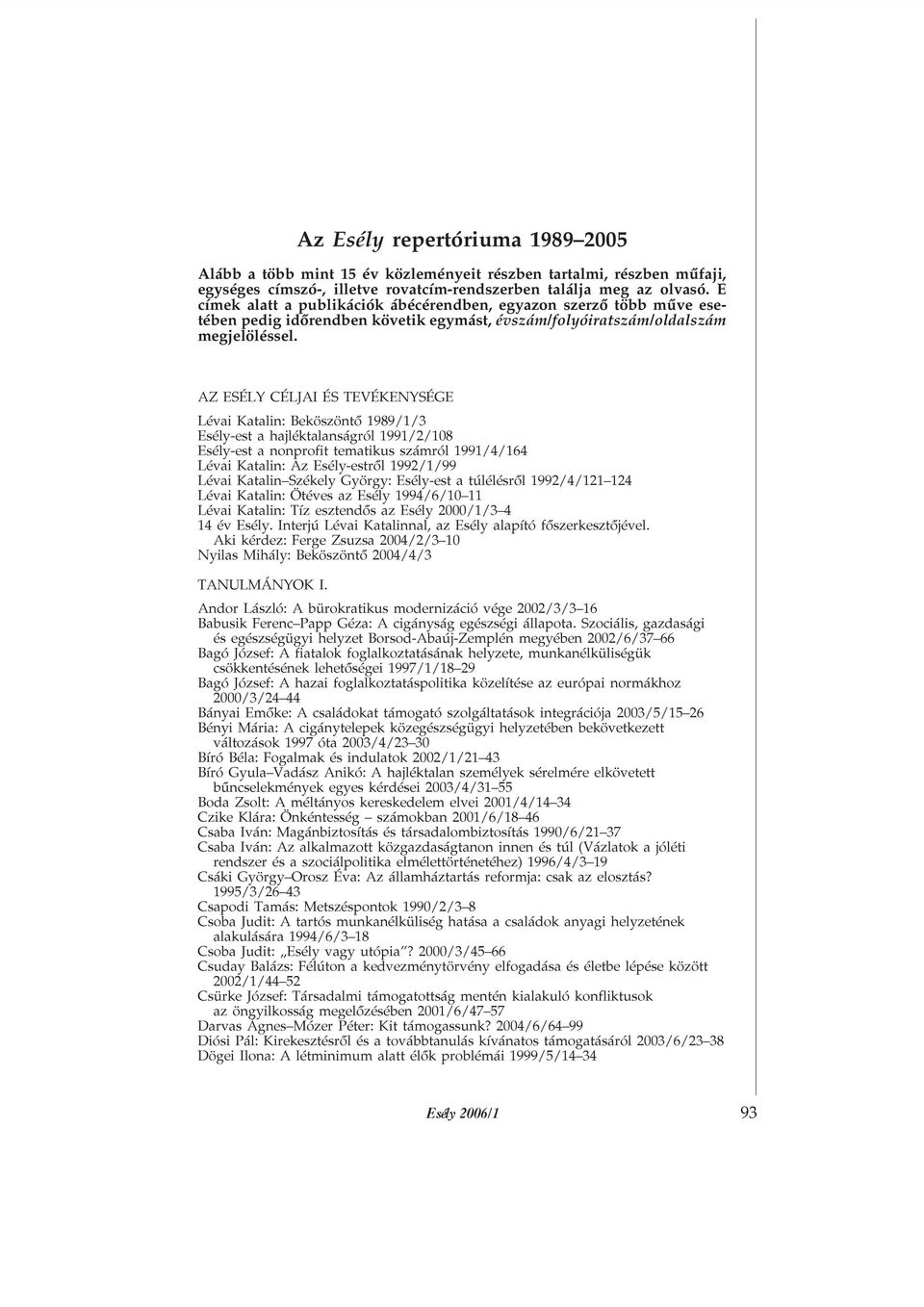 AZ ESÉLY CÉLJAI ÉS TEVÉKENYSÉGE Lévai Katalin: Beköszöntõ 1989/1/3 Esély-est a hajléktalanságról 1991/2/108 Esély-est a nonprofit tematikus számról 1991/4/164 Lévai Katalin: Az Esély-estrõl 1992/1/99