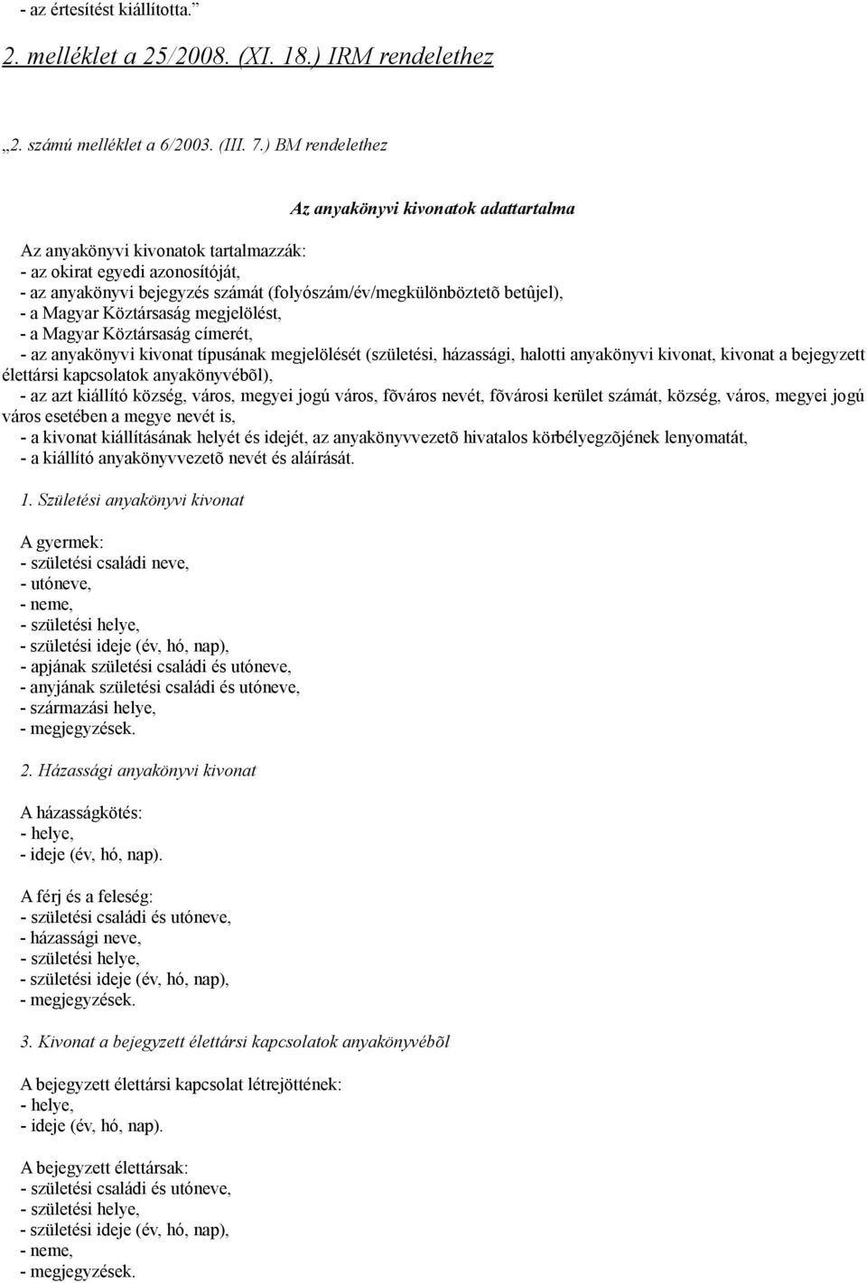 a Magyar Köztársaság megjelölést, - a Magyar Köztársaság címerét, - az anyakönyvi kivonat típusának megjelölését (születési, házassági, halotti anyakönyvi kivonat, kivonat a bejegyzett élettársi