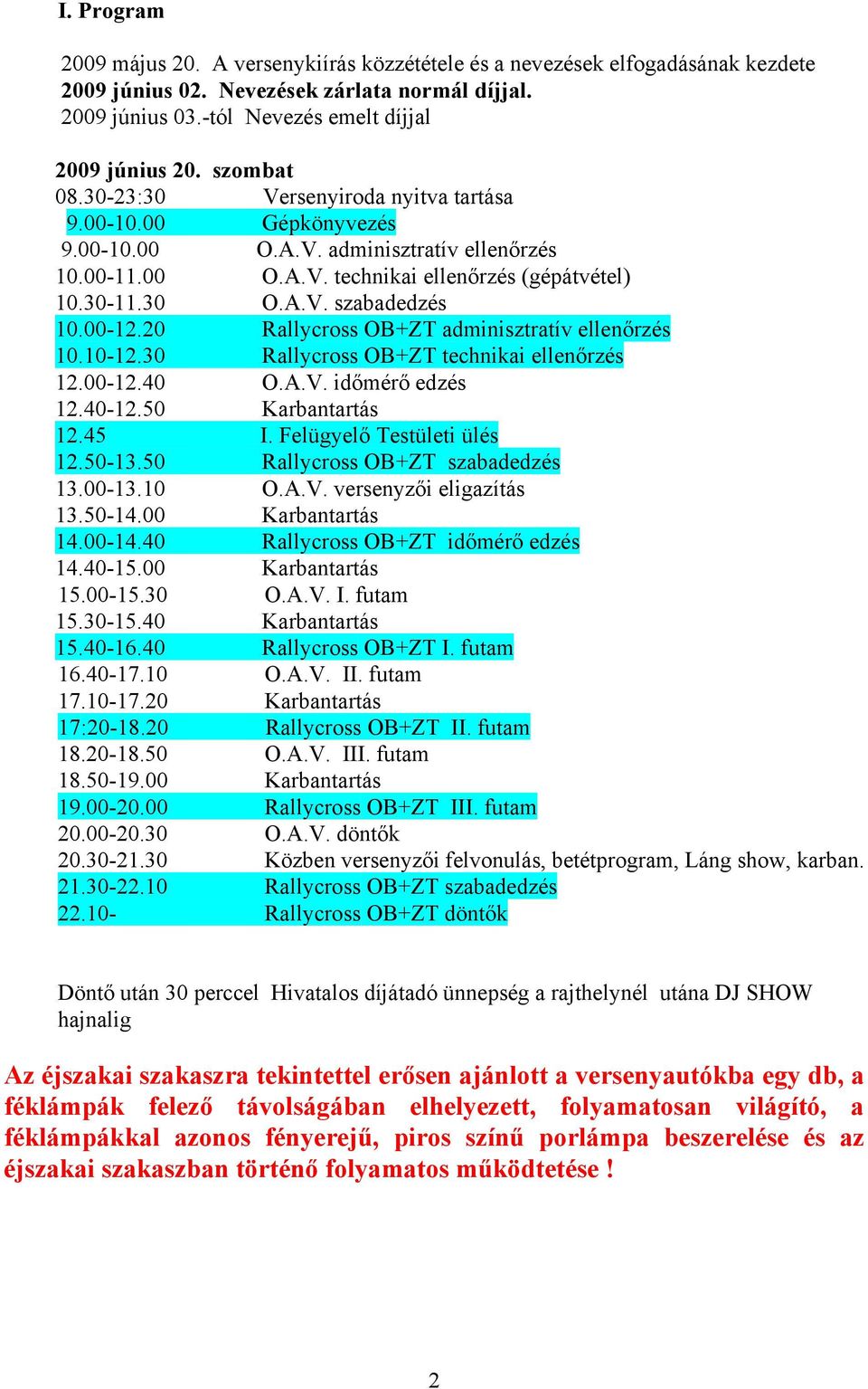 00-12.20 Rallycross OB+ZT adminisztratív ellenőrzés 10.10-12.30 Rallycross OB+ZT technikai ellenőrzés 12.00-12.40 O.A.V. időmérő edzés 12.40-12.50 Karbantartás 12.45 I. Felügyelő Testületi ülés 12.