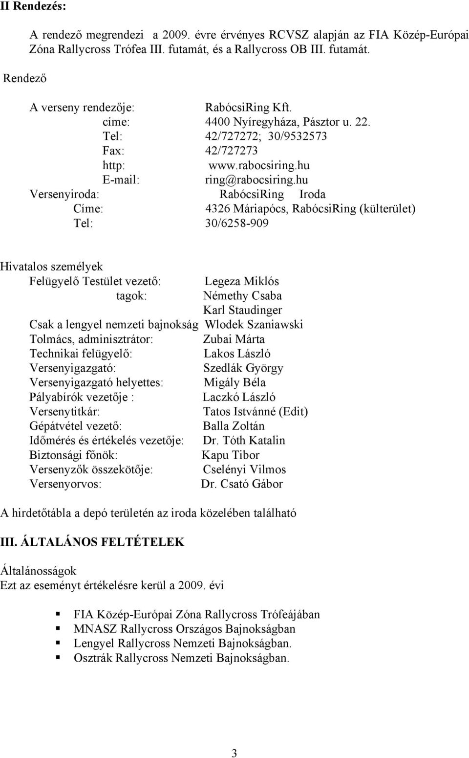 hu Versenyiroda: RabócsiRing Iroda Címe: 4326 Máriapócs, RabócsiRing (külterület) Tel: 30/6258-909 Hivatalos személyek Felügyelő Testület vezető: Legeza Miklós tagok: Némethy Csaba Karl Staudinger