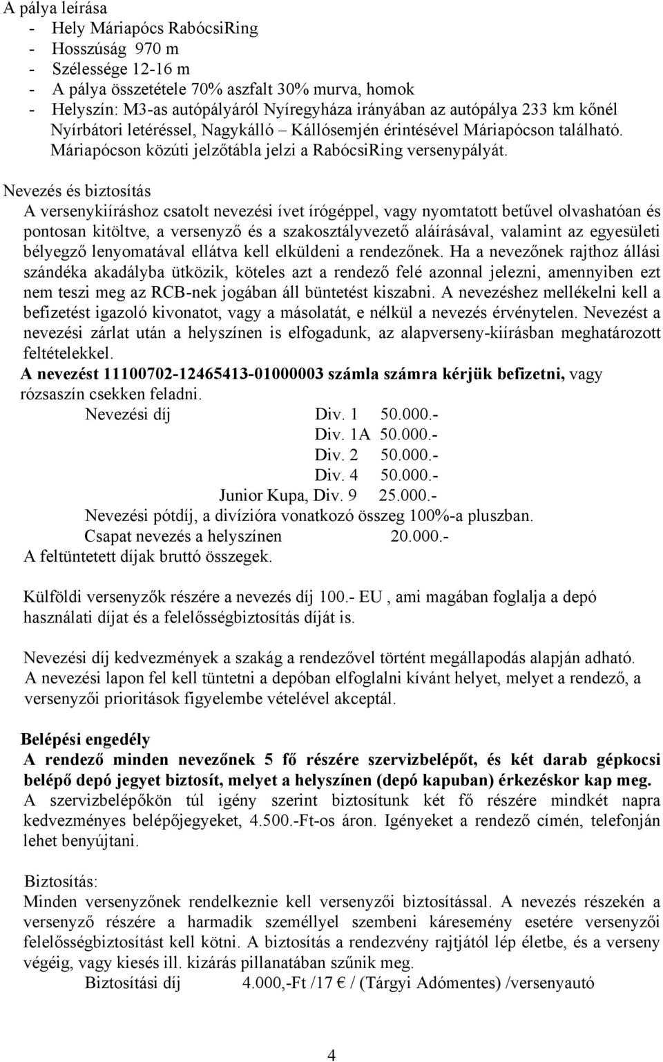 Nevezés és biztosítás A versenykiíráshoz csatolt nevezési ívet írógéppel, vagy nyomtatott betűvel olvashatóan és pontosan kitöltve, a versenyző és a szakosztályvezető aláírásával, valamint az