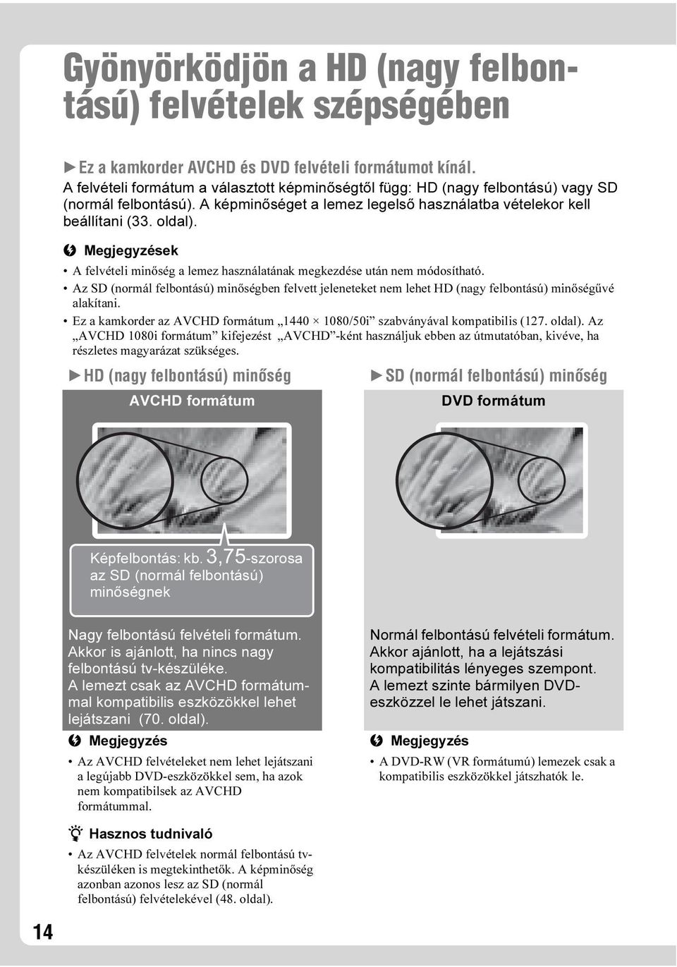 b Megjegyzések A felvételi minőség a lemez használatának megkezdése után nem módosítható. Az SD (normál felbontású) minőségben felvett jeleneteket nem lehet HD (nagy felbontású) minőségűvé alakítani.