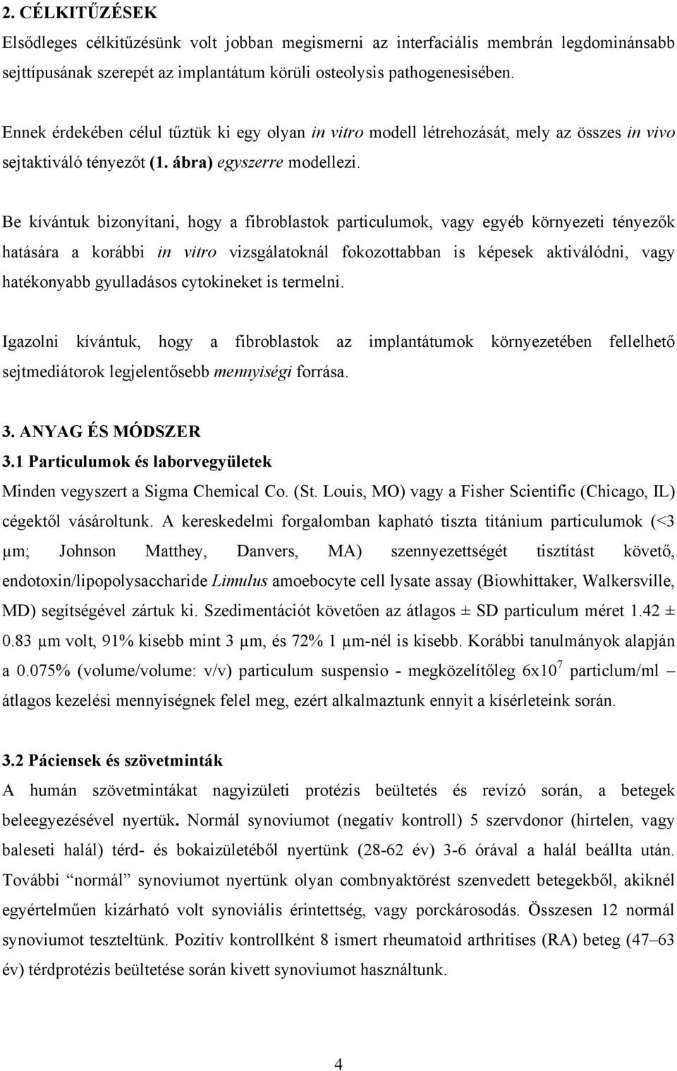 Be kívántuk bizonyítani, hogy a fibroblastok particulumok, vagy egyéb környezeti tényezők hatására a korábbi in vitro vizsgálatoknál fokozottabban is képesek aktiválódni, vagy hatékonyabb gyulladásos