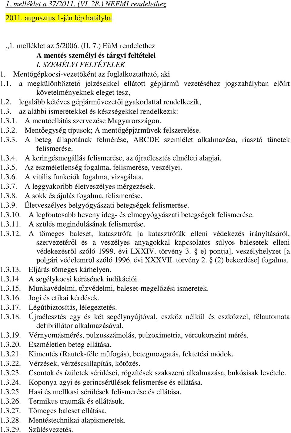 legalább kétéves gépjármővezetıi gyakorlattal rendelkezik, 1.3. az alábbi ismeretekkel és készségekkel rendelkezik: 1.3.1. A mentıellátás szervezése Magyarországon. 1.3.2.