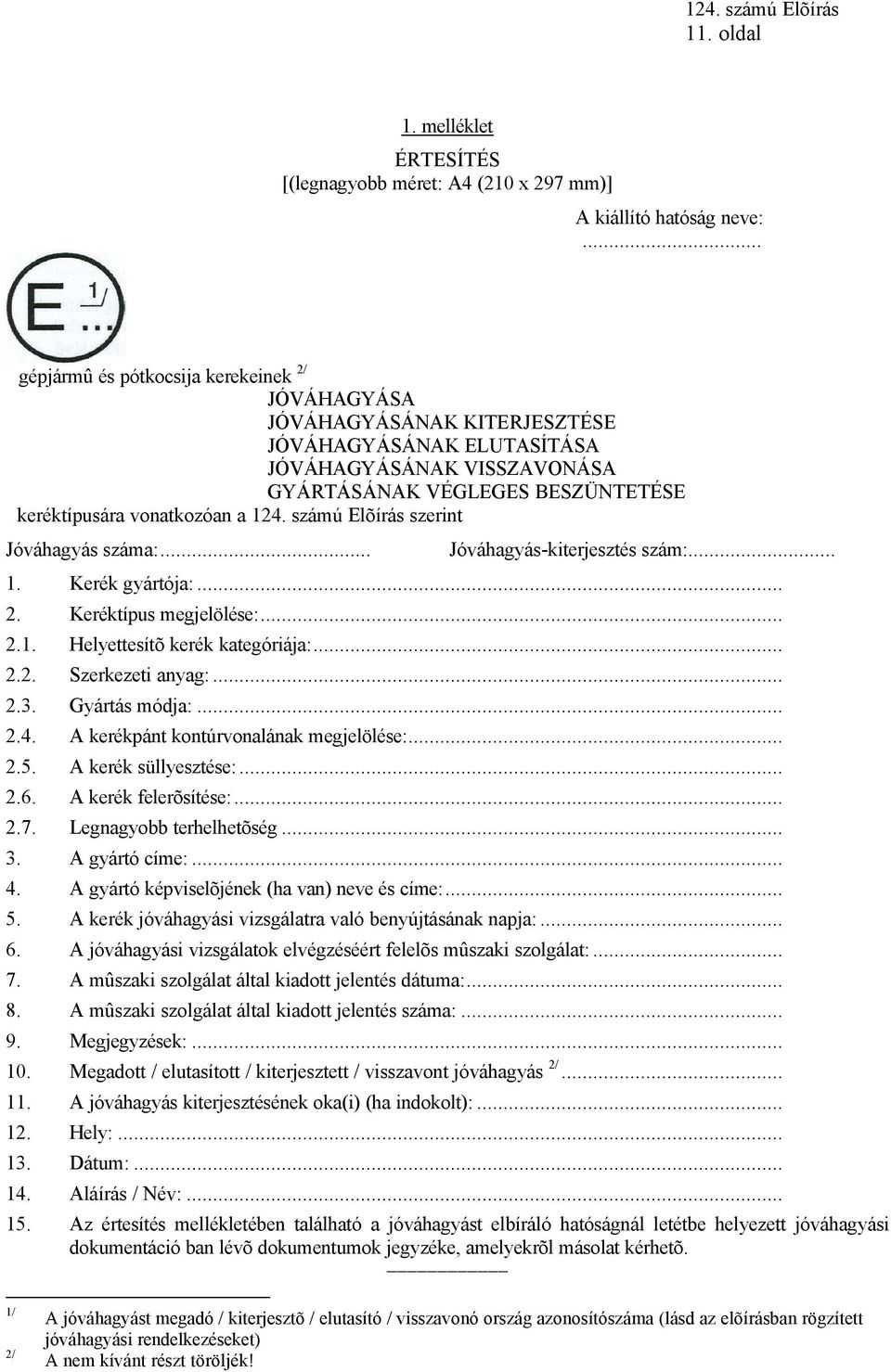 számú Elõírás szerint Jóváhagyás száma:... Jóváhagyás-kiterjesztés szám:... 1. Kerék gyártója:... 2. Keréktípus megjelölése:... 2.1. Helyettesítõ kerék kategóriája:... 2.2. Szerkezeti anyag:... 2.3.