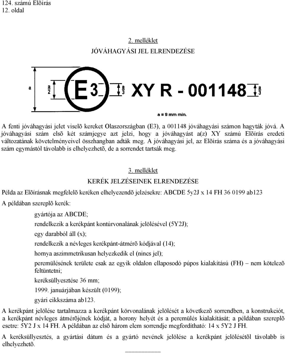 A jóváhagyási jel, az Elõírás száma és a jóváhagyási szám egymástól távolabb is elhelyezhetõ, de a sorrendet tartsák meg. 3.