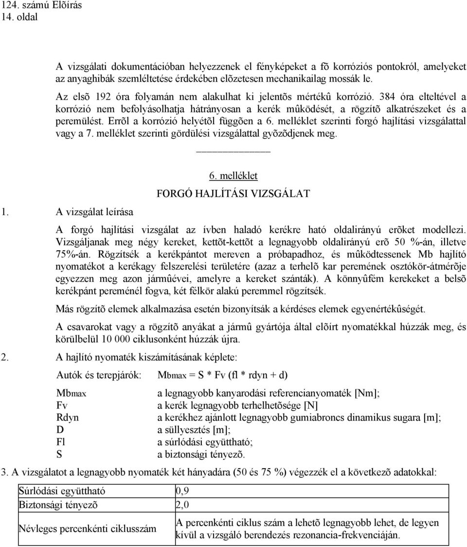 Errõl a korrózió helyétõl függõen a 6. melléklet szerinti forgó hajlítási vizsgálattal vagy a 7. melléklet szerinti gördülési vizsgálattal gyõzõdjenek meg. 1. A vizsgálat leírása 6.