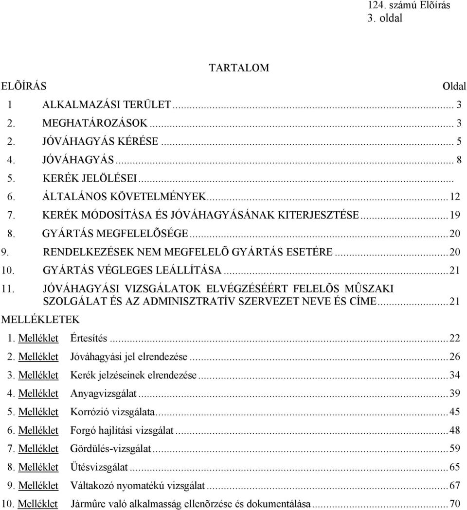 JÓVÁHAGYÁSI VIZSGÁLATOK ELVÉGZÉSÉÉRT FELELÕS MÛSZAKI SZOLGÁLAT ÉS AZ ADMINISZTRATÍV SZERVEZET NEVE ÉS CÍME...21 MELLÉKLETEK 1. Melléklet Értesítés...22 2. Melléklet Jóváhagyási jel elrendezése...26 3.