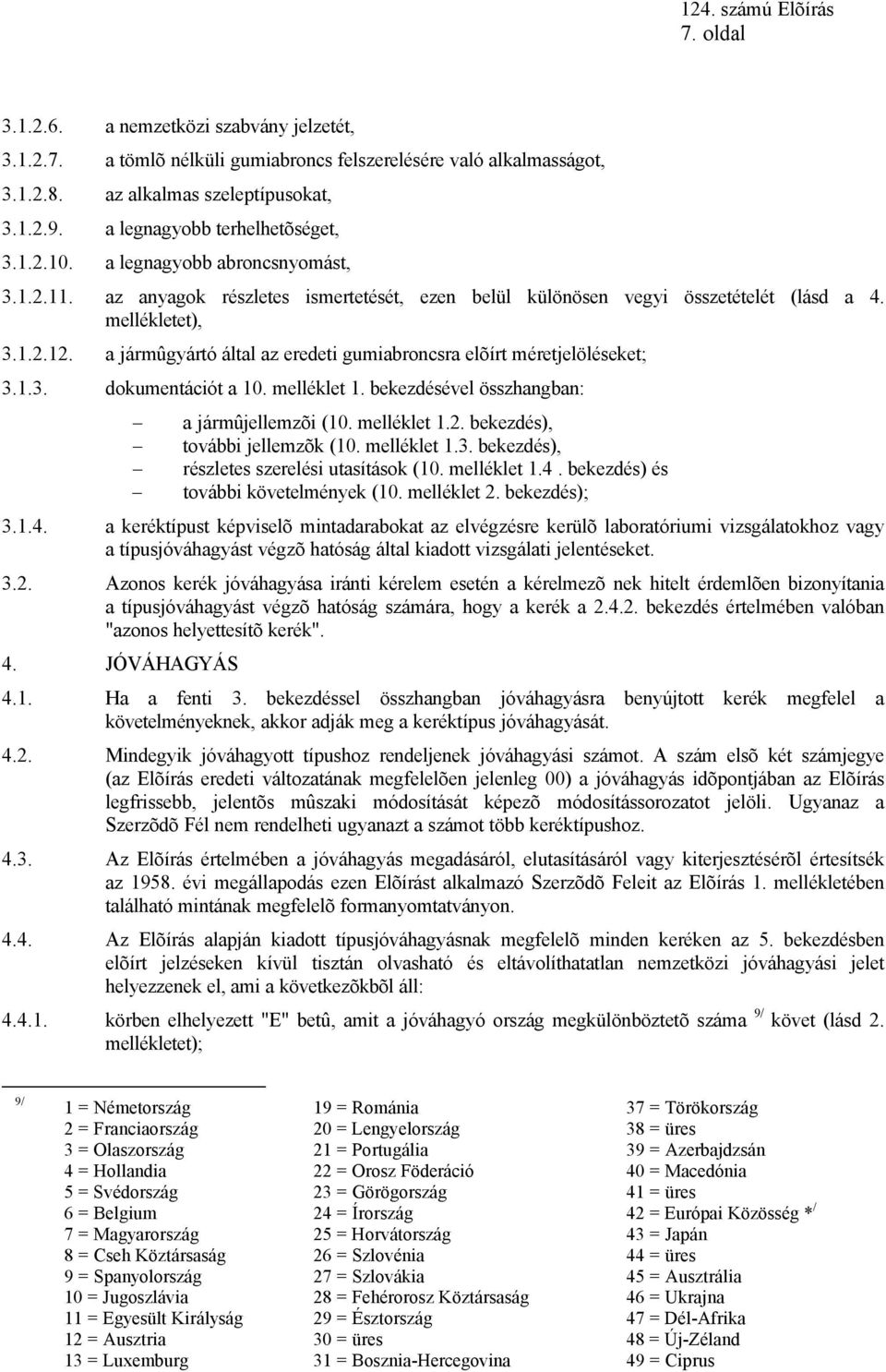 a jármûgyártó által az eredeti gumiabroncsra elõírt méretjelöléseket; 3.1.3. dokumentációt a 10. melléklet 1. bekezdésével összhangban: a jármûjellemzõi (10. melléklet 1.2.