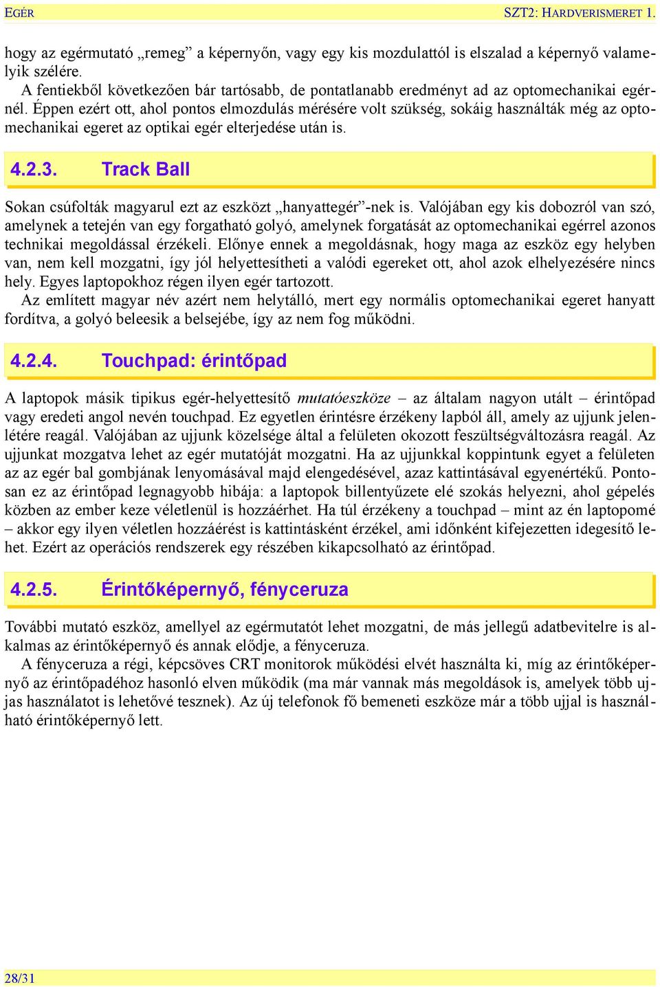 Éppen ezért ott, ahol pontos elmozdulás mérésére volt szükség, sokáig használták még az optomechanikai egeret az optikai egér elterjedése után is. 4.2.3.