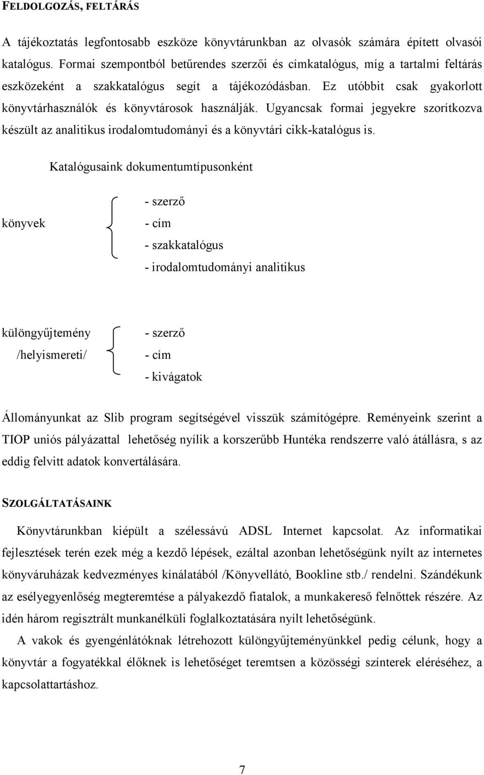 Ez utóbbit csak gyakorlott könyvtárhasználók és könyvtárosok használják. Ugyancsak formai jegyekre szorítkozva készült az analitikus irodalomtudományi és a könyvtári cikk-katalógus is.