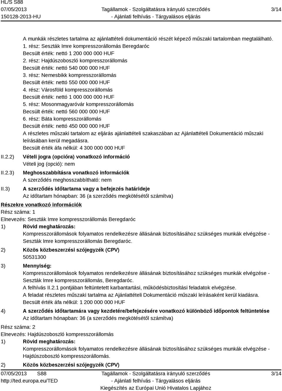 rész: Nemesbikk kompresszorállomás Becsült érték: nettó 550 000 000 HUF 4. rész: Városföld kompresszorállomás Becsült érték: nettó 1 000 000 000 HUF 5.