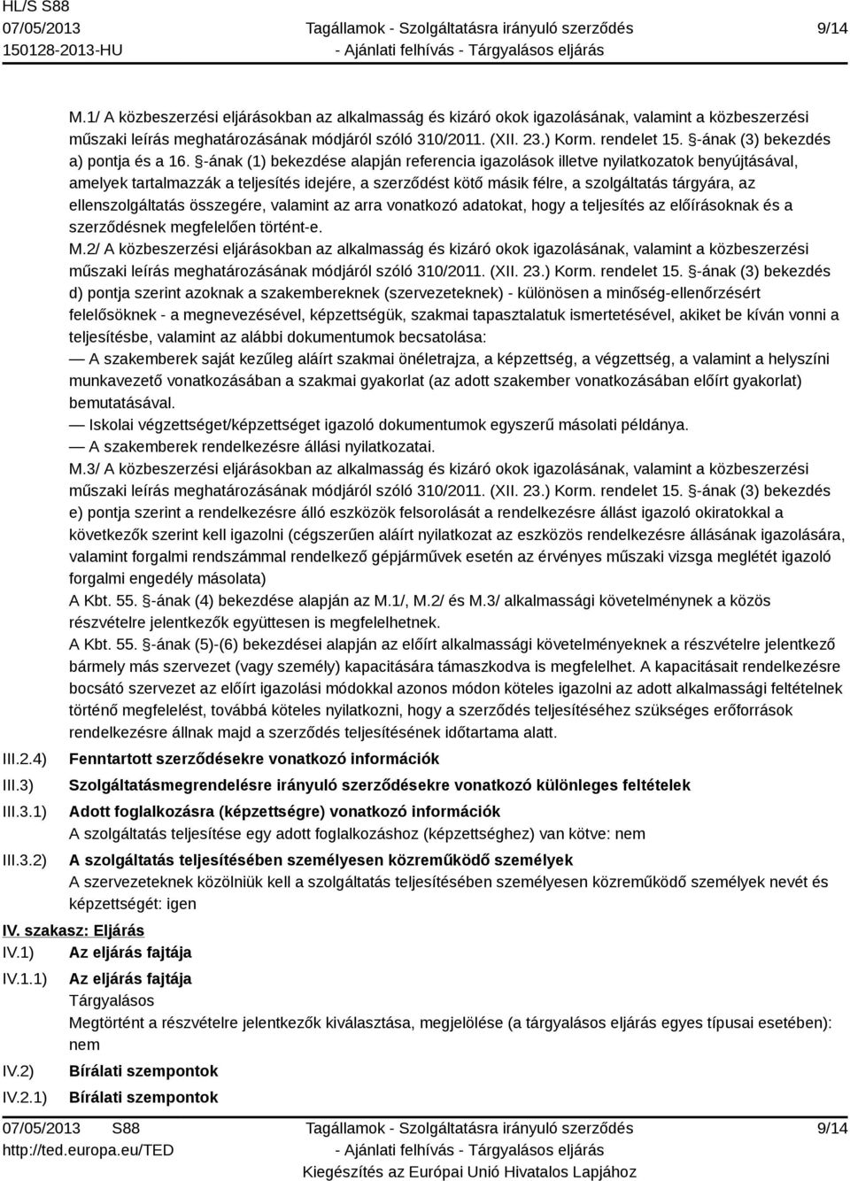 -ának (1) bekezdése alapján referencia igazolások illetve nyilatkozatok benyújtásával, amelyek tartalmazzák a teljesítés idejére, a szerződést kötő másik félre, a szolgáltatás tárgyára, az