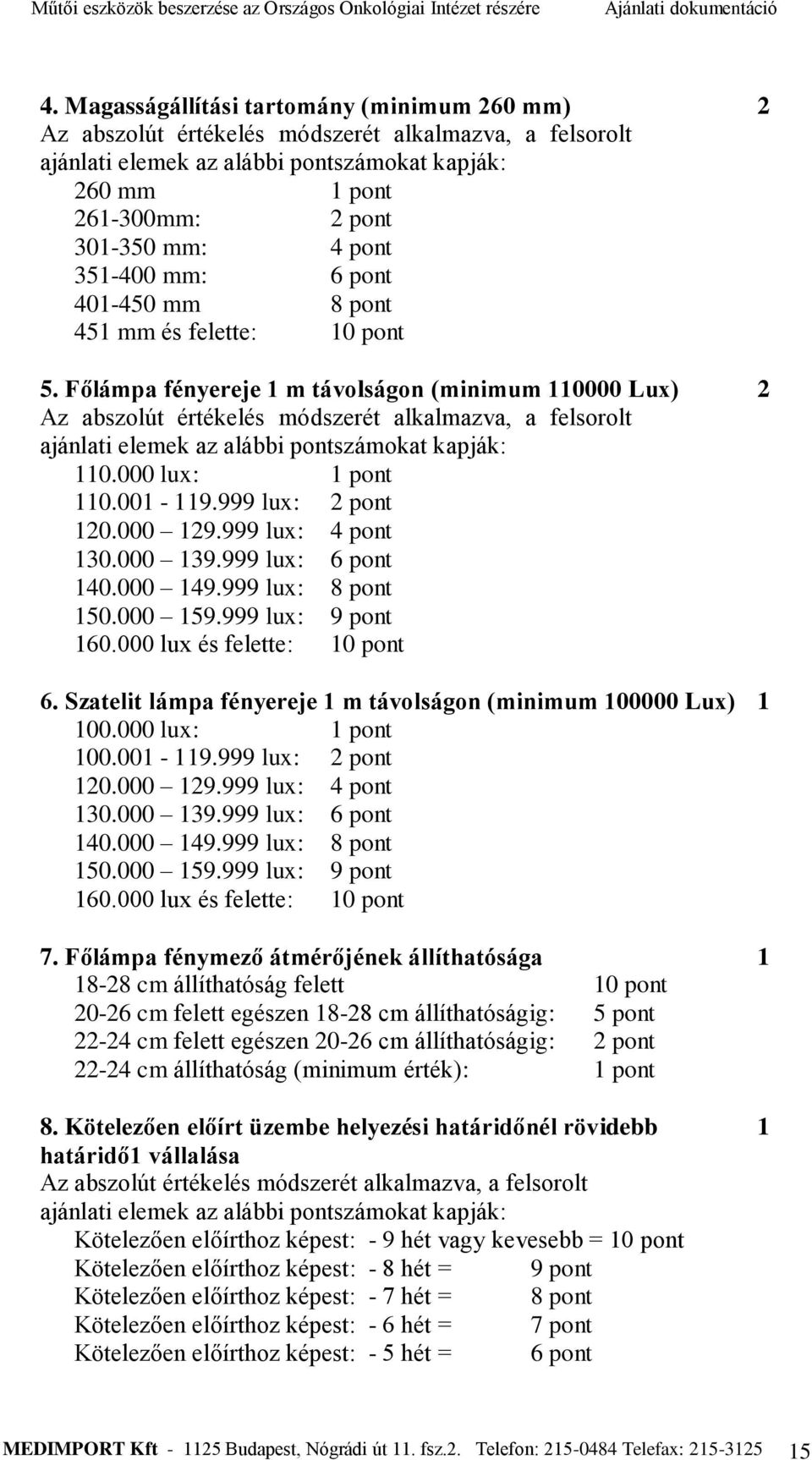 Főlámpa fényereje 1 m távolságon (minimum 110000 Lux) 2 Az abszolút értékelés módszerét alkalmazva, a felsorolt ajánlati elemek az alábbi pontszámokat kapják: 110.000 lux: 1 pont 110.001-119.