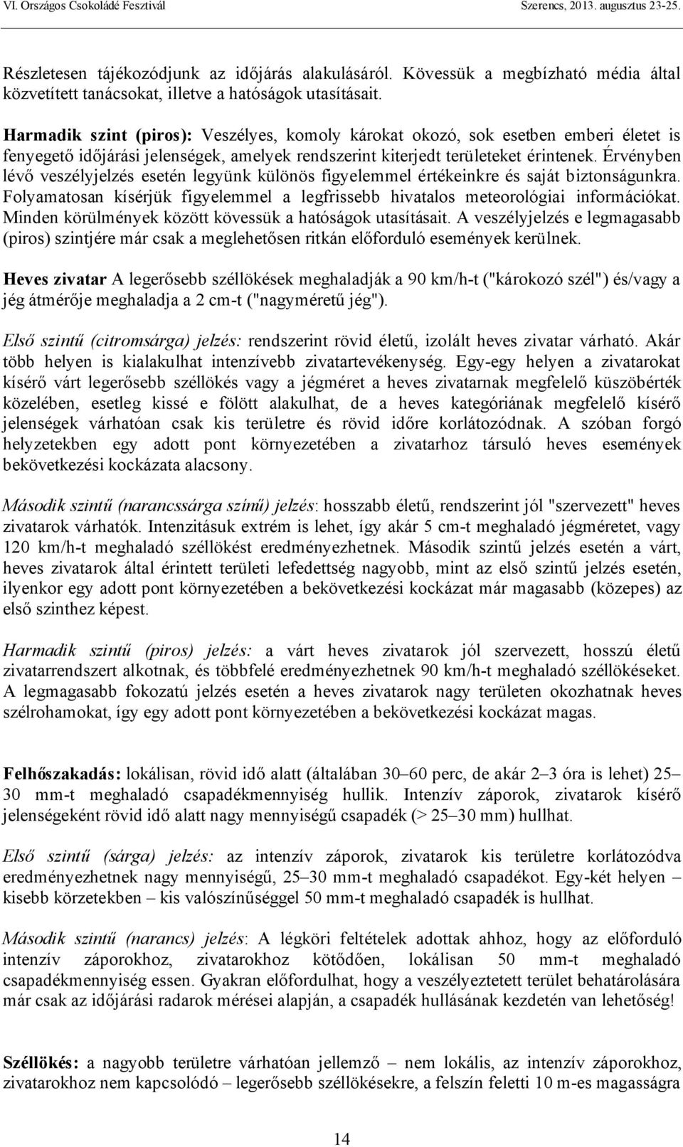 Érvényben lévő veszélyjelzés esetén legyünk különös figyelemmel értékeinkre és saját biztonságunkra. Folyamatosan kísérjük figyelemmel a legfrissebb hivatalos meteorológiai információkat.