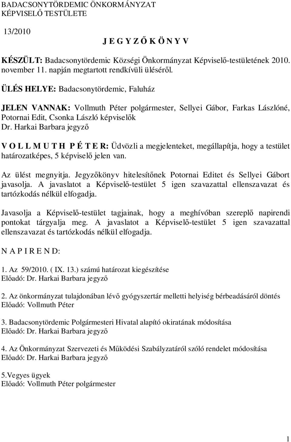 Harkai Barbara jegyző V O L L M U T H P É T E R: Üdvözli a megjelenteket, megállapítja, hogy a testület határozatképes, 5 képviselő jelen van. Az ülést megnyitja.