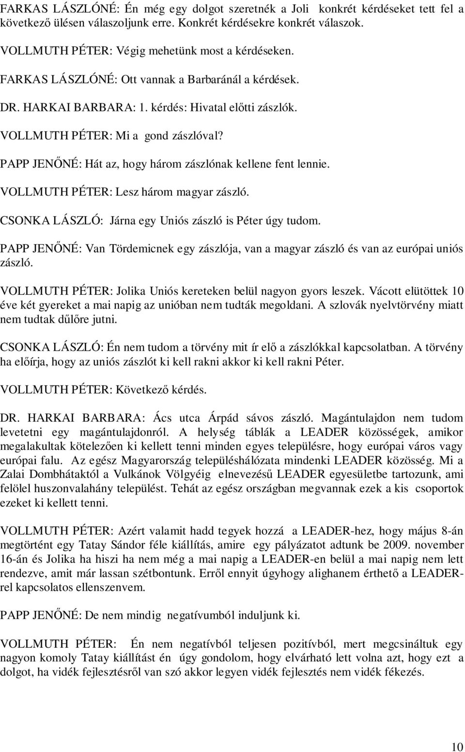 PAPP JENŐNÉ: Hát az, hogy három zászlónak kellene fent lennie. VOLLMUTH PÉTER: Lesz három magyar zászló. CSONKA LÁSZLÓ: Járna egy Uniós zászló is Péter úgy tudom.