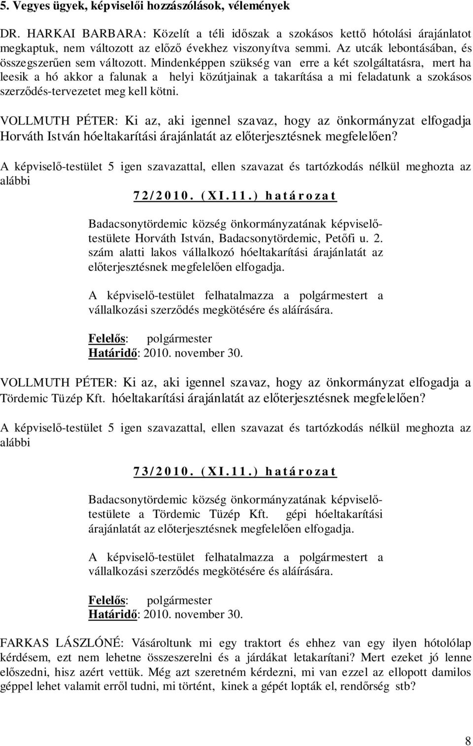 Mindenképpen szükség van erre a két szolgáltatásra, mert ha leesik a hó akkor a falunak a helyi közútjainak a takarítása a mi feladatunk a szokásos szerződés-tervezetet meg kell kötni.