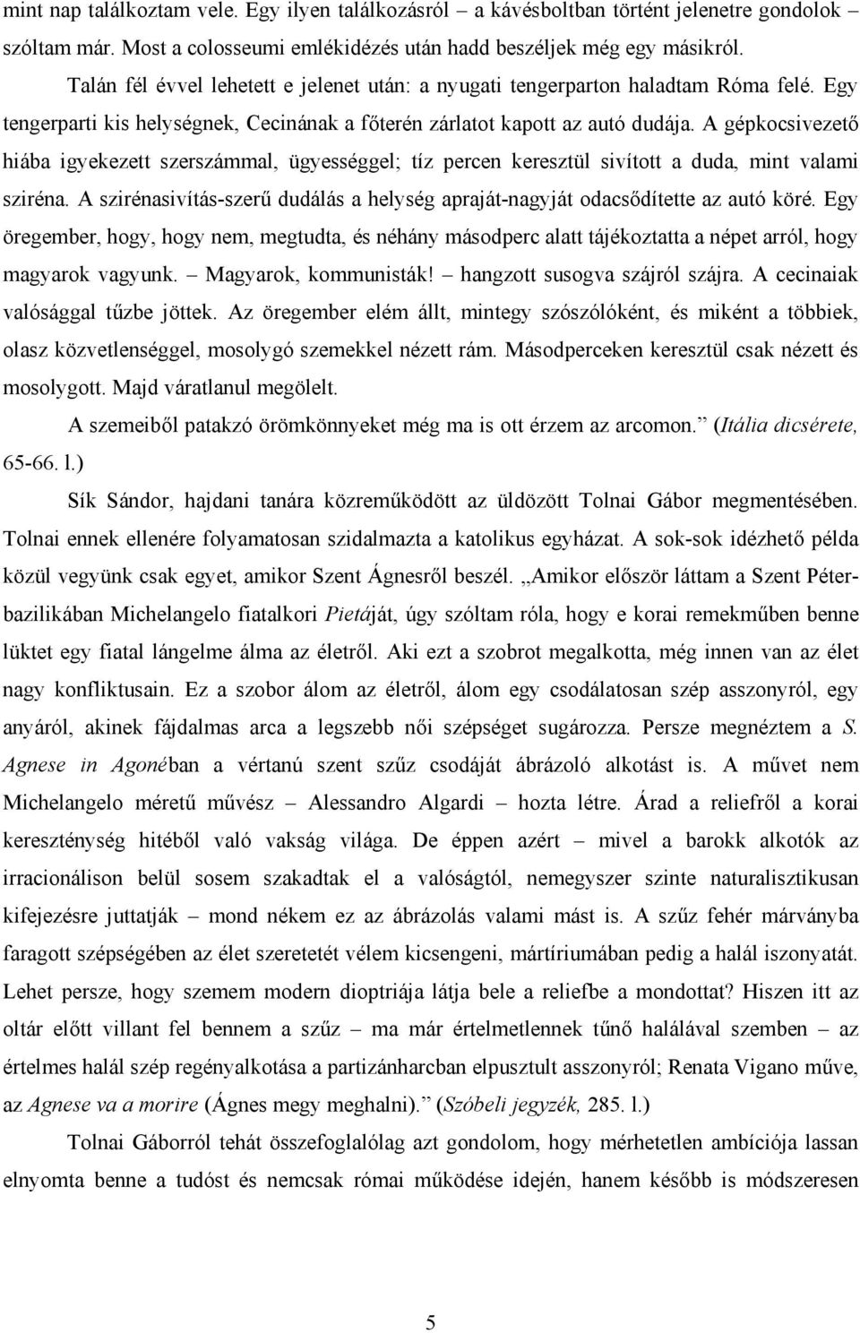 A gépkocsivezető hiába igyekezett szerszámmal, ügyességgel; tíz percen keresztül sivított a duda, mint valami sziréna.