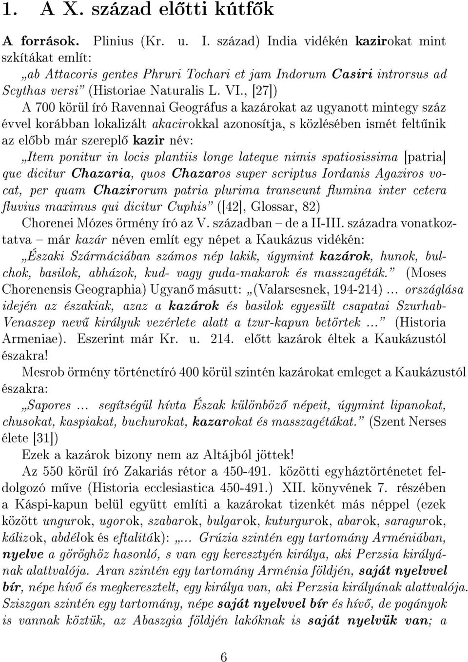 , [27]) A 700 körül író Ravennai Geográfus a kazárokat az ugyanott mintegy száz évvel korábban lokalizált akacirokkal azonosítja, s közlésében ismét felt nik az el bb már szerepl kazir név: Item