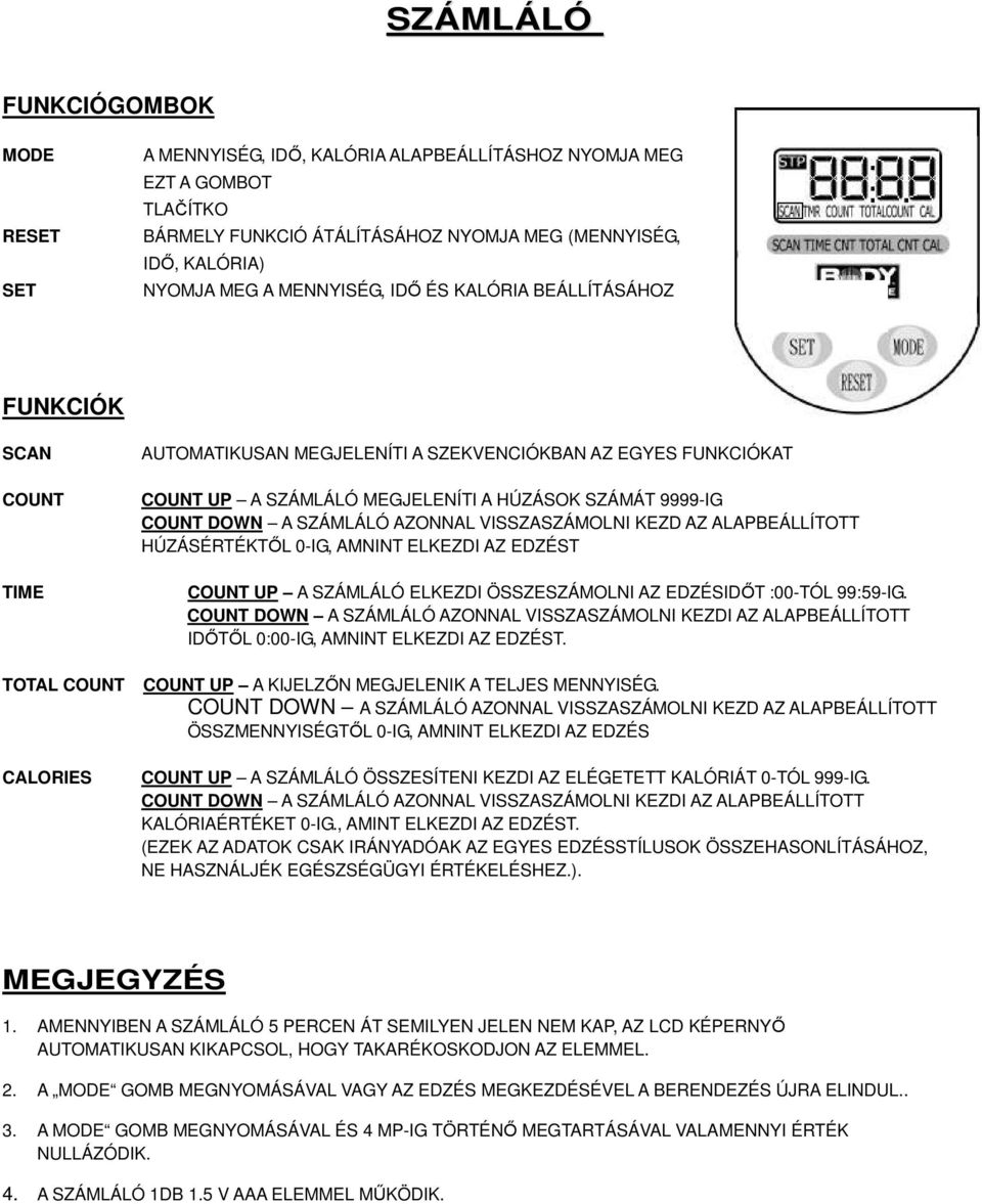 9999-IG COUNT DOWN A SZÁMLÁLÓ AZONNAL VISSZASZÁMOLNI KEZD AZ ALAPBEÁLLÍTOTT HÚZÁSÉRTÉKTŐL 0-IG, AMNINT ELKEZDI AZ EDZÉST COUNT UP A SZÁMLÁLÓ ELKEZDI ÖSSZESZÁMOLNI AZ EDZÉSIDŐT :00-TÓL 99:59-IG.