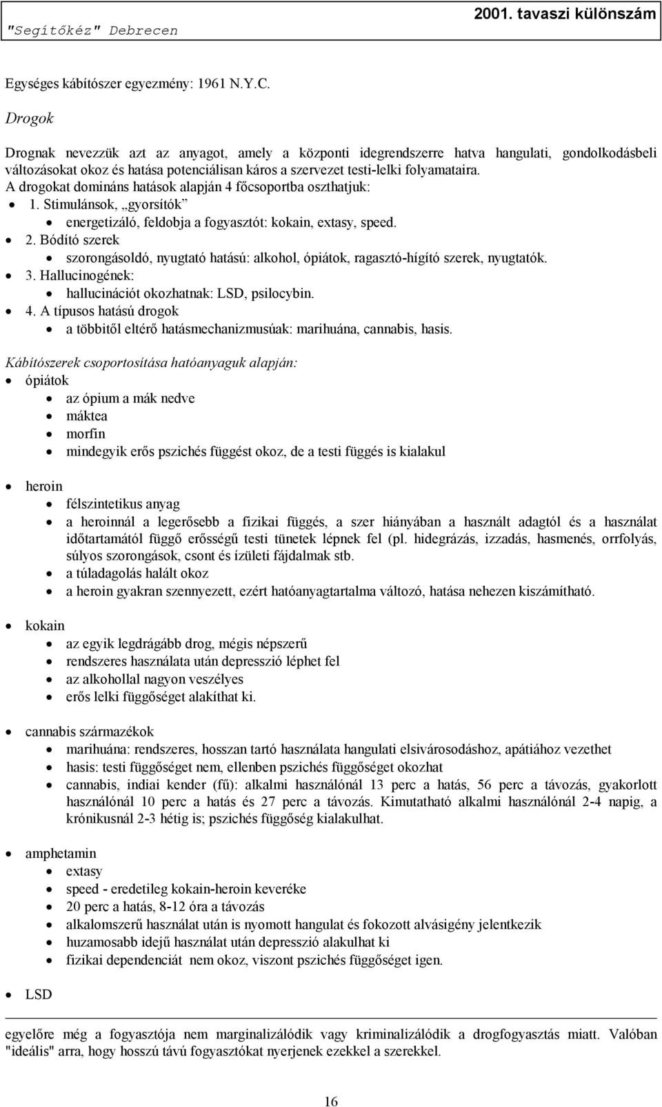 A drogokat domináns hatások alapján 4 főcsoportba oszthatjuk: 1. Stimulánsok, gyorsítók energetizáló, feldobja a fogyasztót: kokain, extasy, speed. 2.