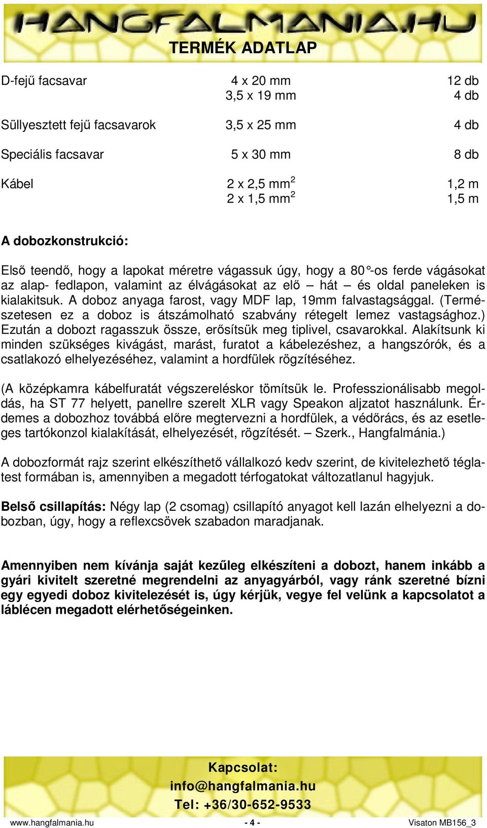 A doboz anyaga farost, vagy MDF lap, 9mm falvastagsággal. (Természetesen ez a doboz is átszámolható szabvány rétegelt lemez vastagsághoz.