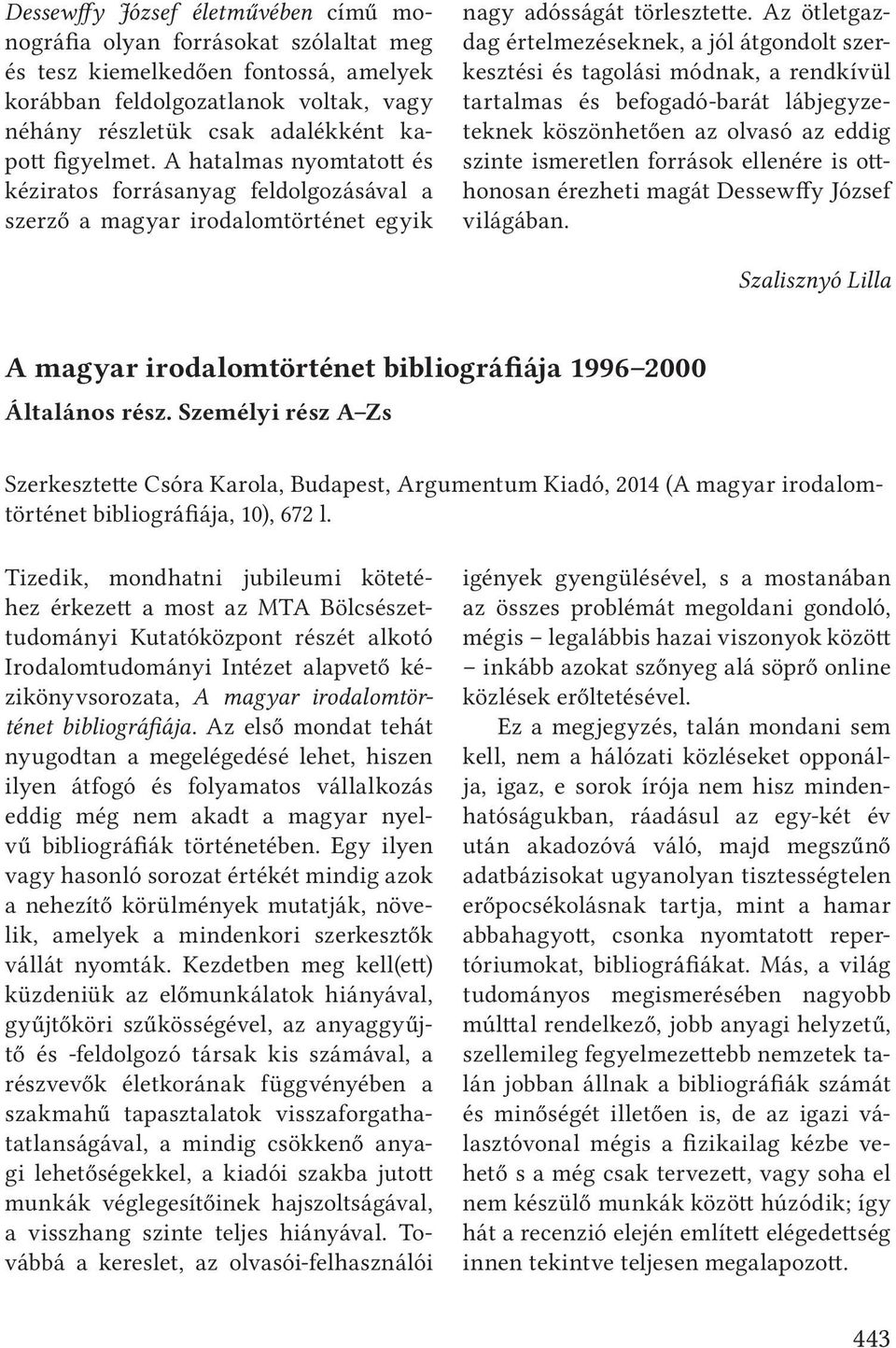 Az ötletgazdag értelmezéseknek, a jól átgondolt szerkesztési és tagolási módnak, a rendkívül tartalmas és befogadó-barát lábjegyzeteknek köszönhetően az olvasó az eddig szinte ismeretlen források