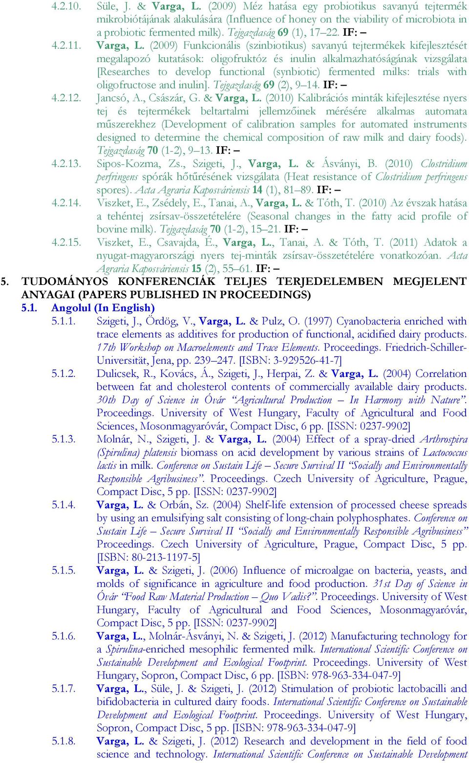 (2009) Funkcionális (szinbiotikus) savanyú tejtermékek kifejlesztését megalapozó kutatások: oligofruktóz és inulin alkalmazhatóságának vizsgálata [Researches to develop functional (synbiotic)