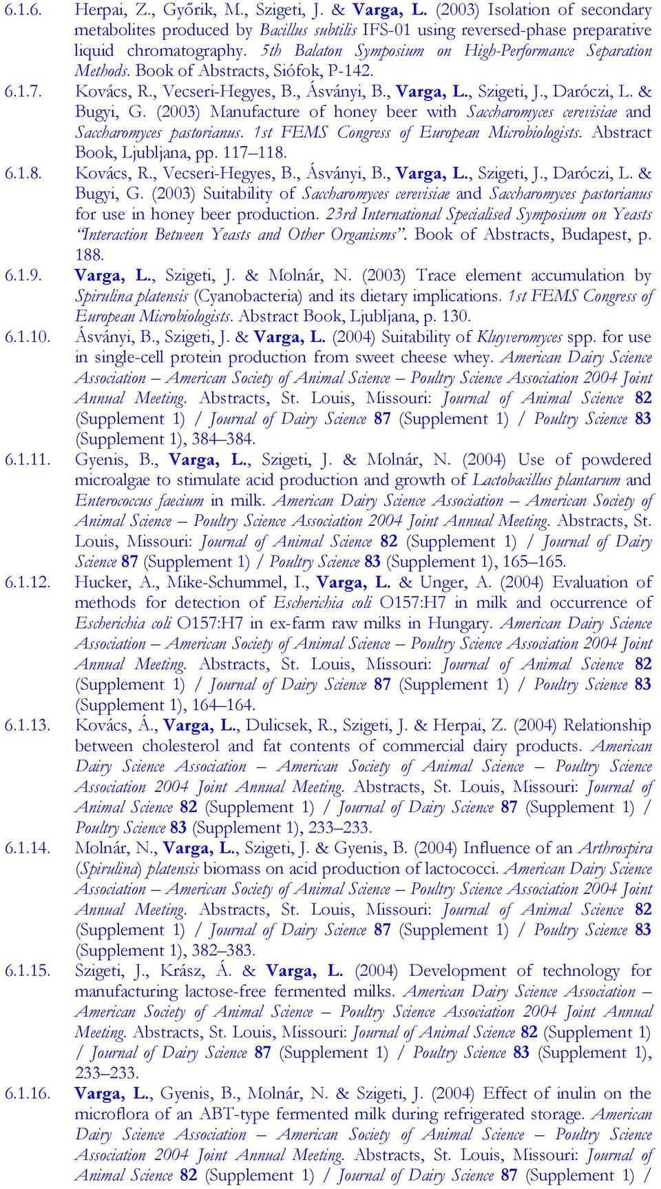 (2003) Manufacture of honey beer with Saccharomyces cerevisiae and Saccharomyces pastorianus. 1st FEMS Congress of European Microbiologists. Abstract Book, Ljubljana, pp. 117 118. 6.1.8. Kovács, R.