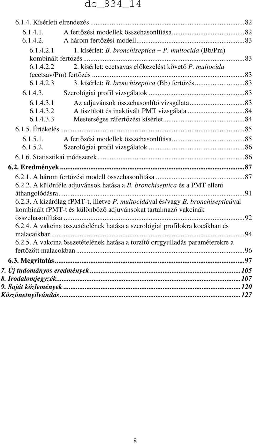 .. 83 6.1.4.3.1 Az adjuvánsok összehasonlító vizsgálata... 83 6.1.4.3.2 A tisztított és inaktivált PMT vizsgálata... 84 6.1.4.3.3 Mesterséges ráfertőzési kísérlet... 84 6.1.5. Értékelés... 85 6.1.5.1. A fertőzési modellek összehasonlítása.