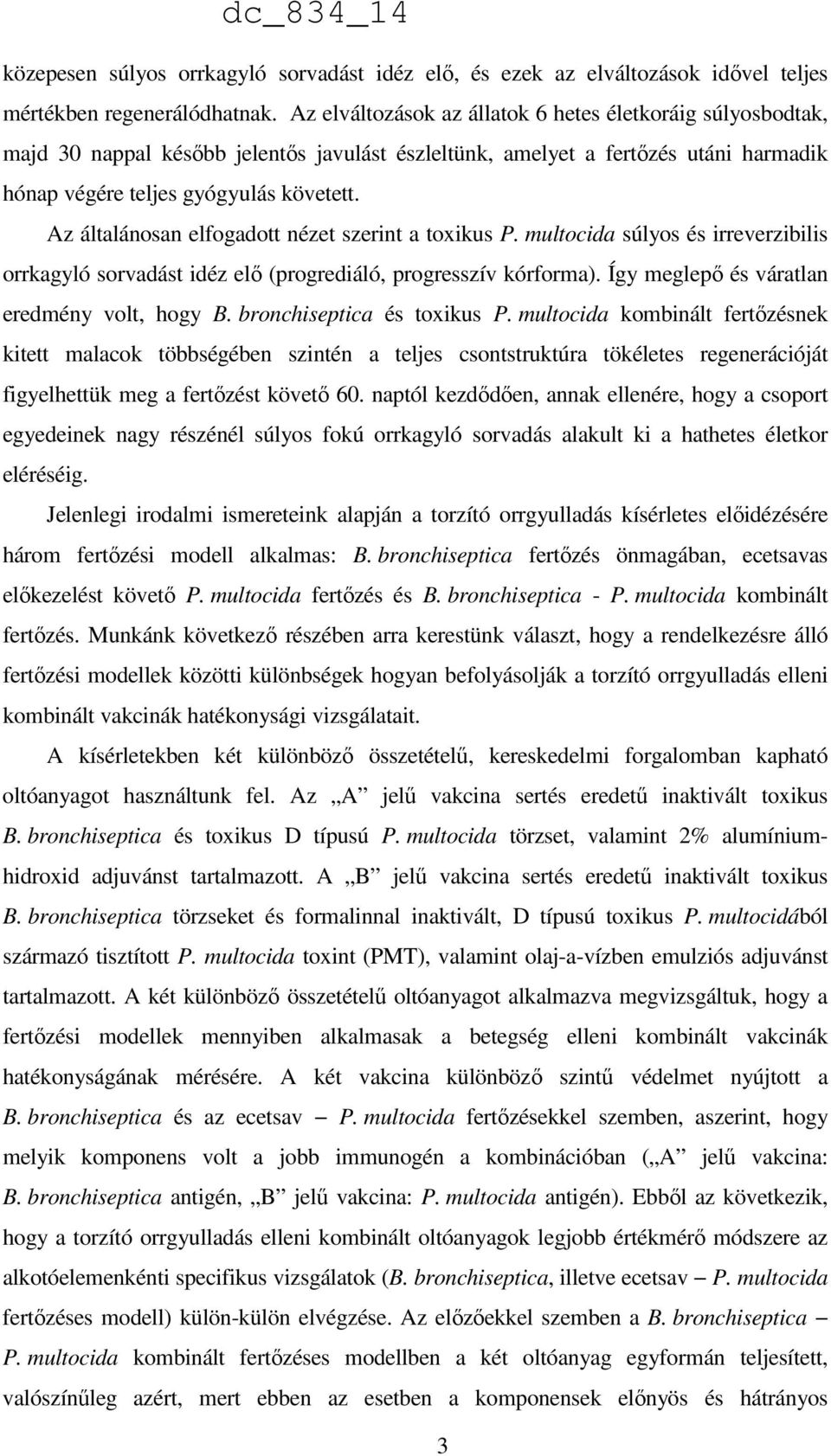 Az általánosan elfogadott nézet szerint a toxikus P. multocida súlyos és irreverzibilis orrkagyló sorvadást idéz elő (progrediáló, progresszív kórforma). Így meglepő és váratlan eredmény volt, hogy B.