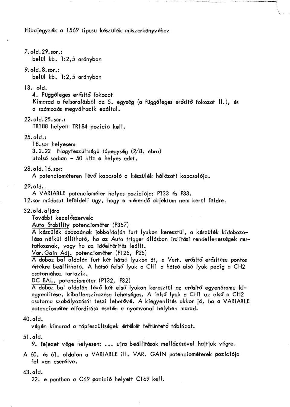 : 18.sor helyesen: 3. 2. 22 Nagyfeszültségü tápegység (2/8. ábra) utolsó sorban - 50 khz a helyes adat. 28. old. 16. sor: A potenciométeren lévő kapcsoló a készülék hálózati kapcsolója. 29.old. A VARIABLE potenciométer helyes poziciója: Pl33 és P33.