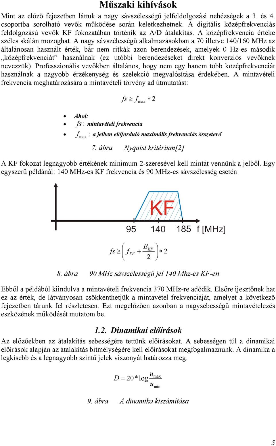 A nagy sávszélességű alkalmazásokban a 70 illetve 140/160 MHz az általánosan használt érték, bár nem ritkák azon berendezések, amelyek 0 Hz-es második középfrekvenciát használnak (ez utóbbi