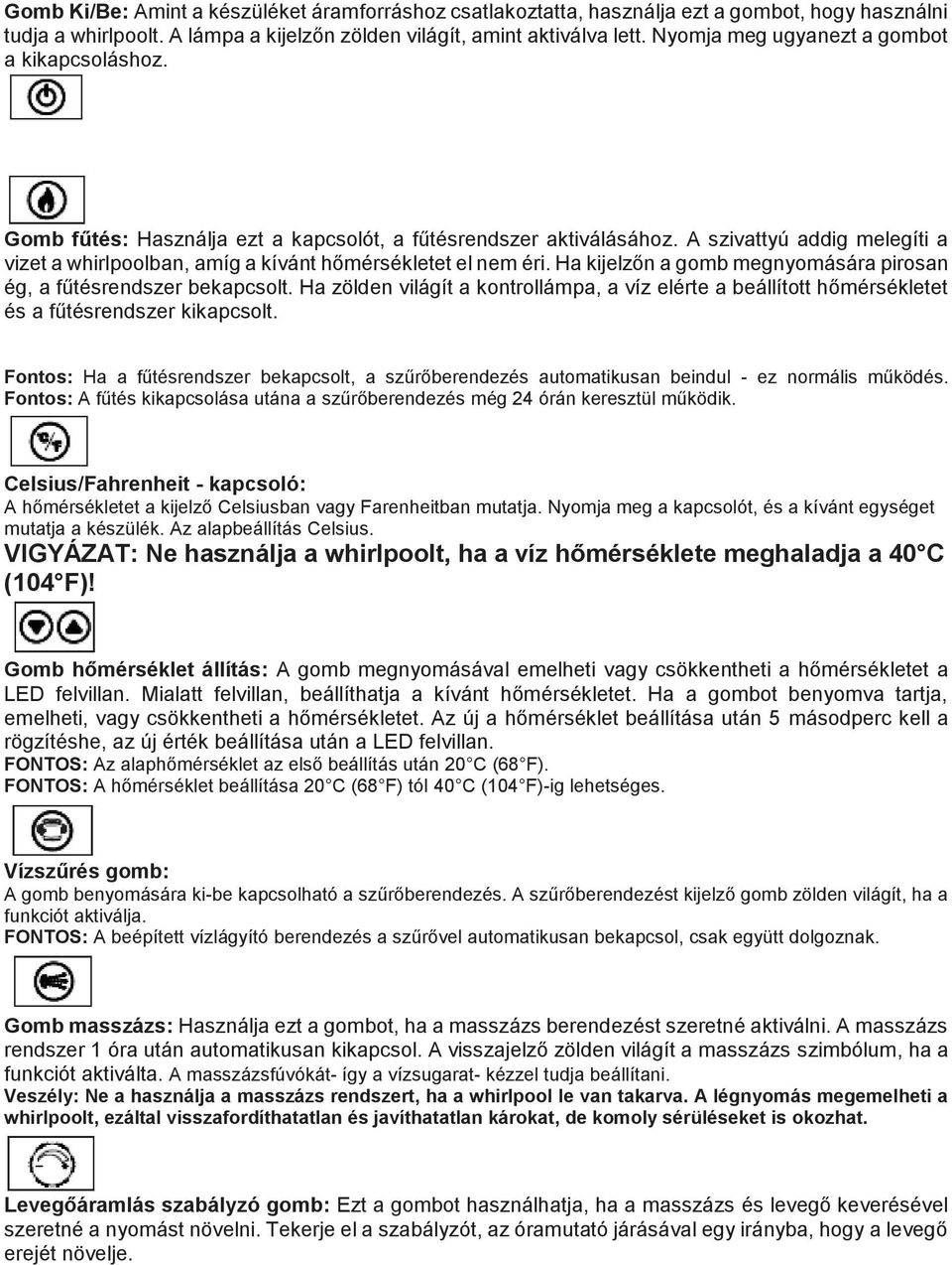 A szivattyú addig melegíti a vizet a whirlpoolban, amíg a kívánt hőmérsékletet el nem éri. Ha kijelzőn a gomb megnyomására pirosan ég, a fűtésrendszer bekapcsolt.