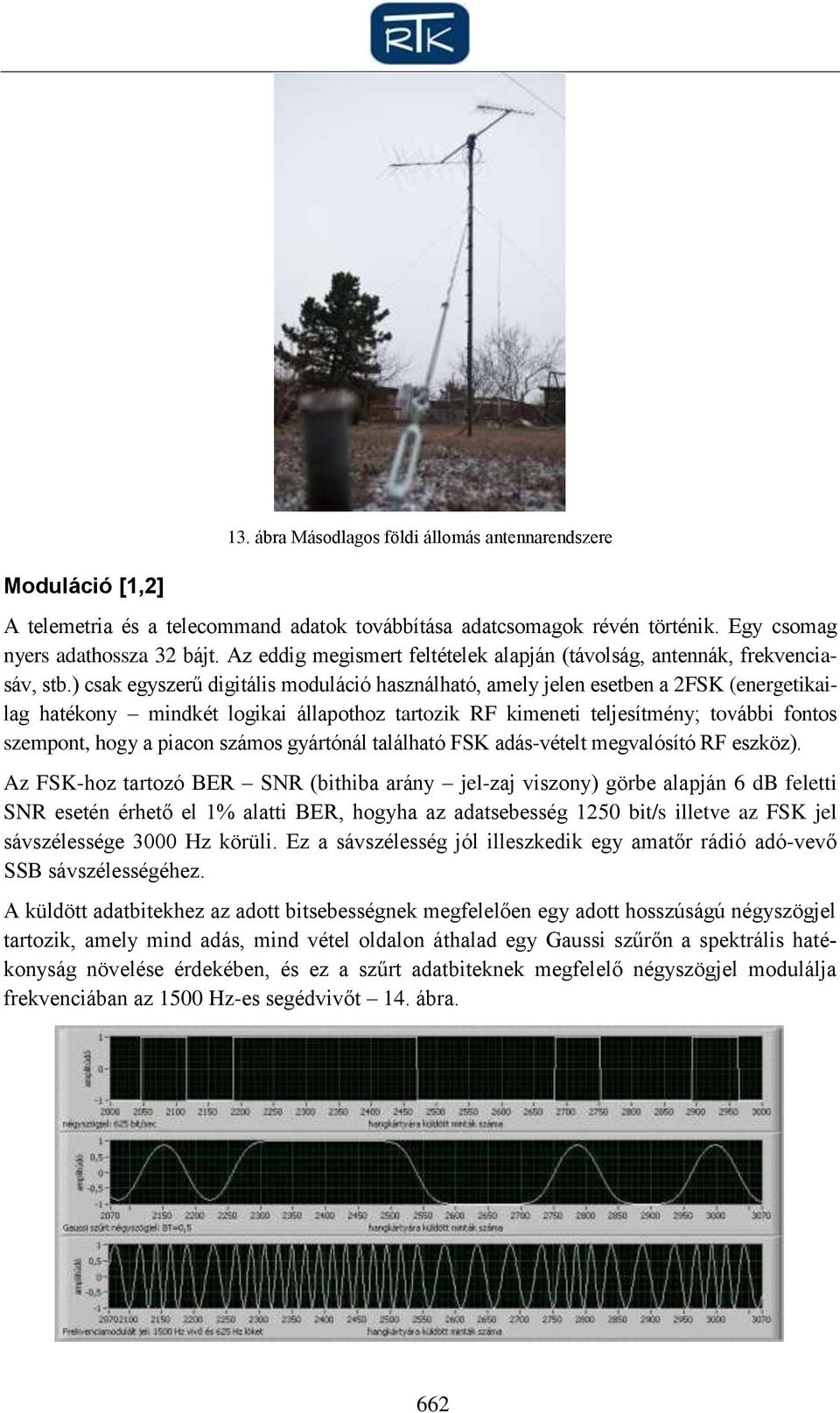 ) csak egyszerű digitális moduláció használható, amely jelen esetben a 2FSK (energetikailag hatékony mindkét logikai állapothoz tartozik RF kimeneti teljesítmény; további fontos szempont, hogy a