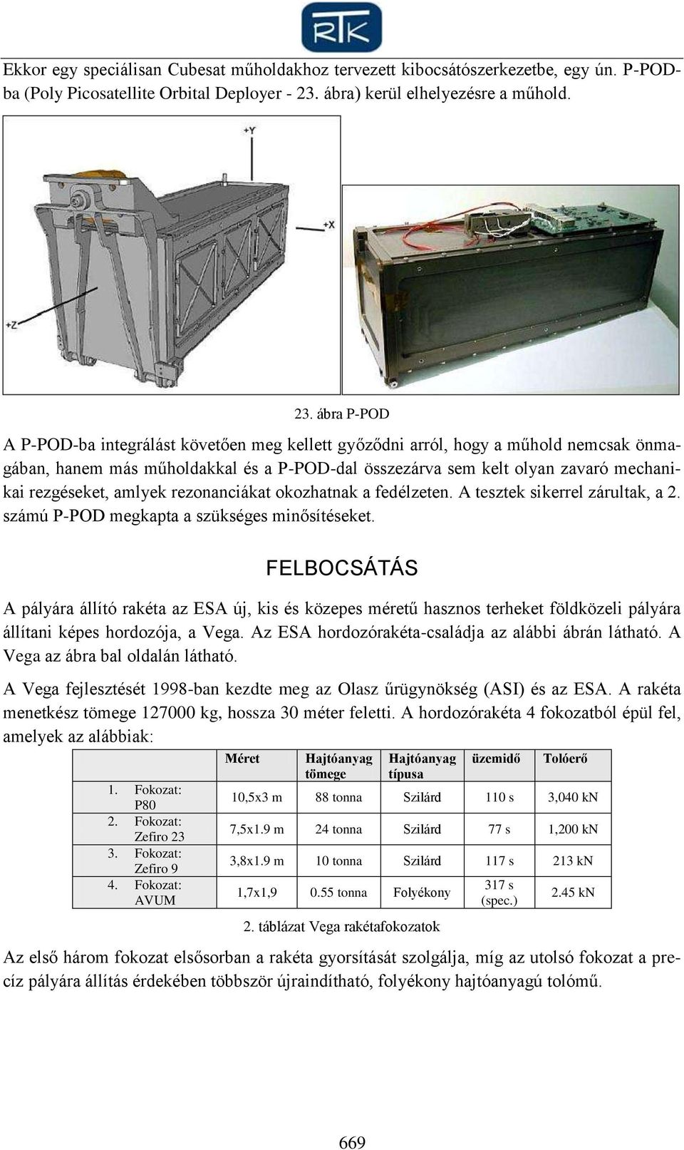 ábra P-POD A P-POD-ba integrálást követően meg kellett győződni arról, hogy a műhold nemcsak önmagában, hanem más műholdakkal és a P-POD-dal összezárva sem kelt olyan zavaró mechanikai rezgéseket,