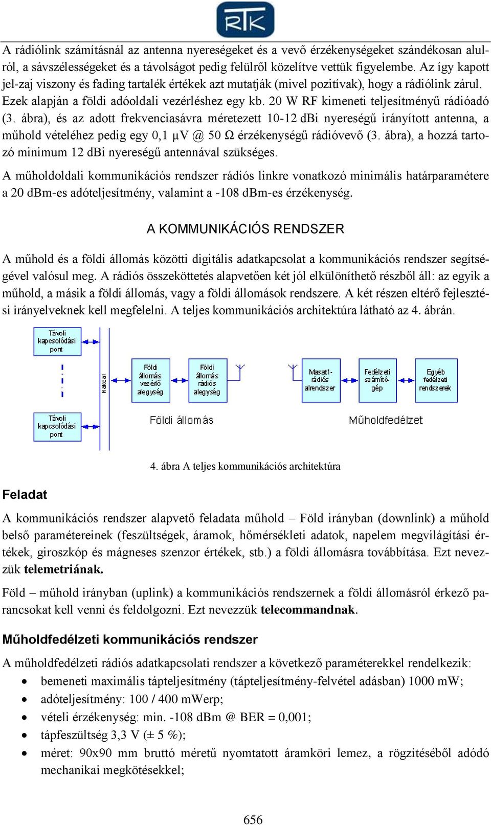 20 W RF kimeneti teljesítményű rádióadó (3. ábra), és az adott frekvenciasávra méretezett 10-12 dbi nyereségű irányított antenna, a műhold vételéhez pedig egy 0,1 µv @ 50 Ω érzékenységű rádióvevő (3.