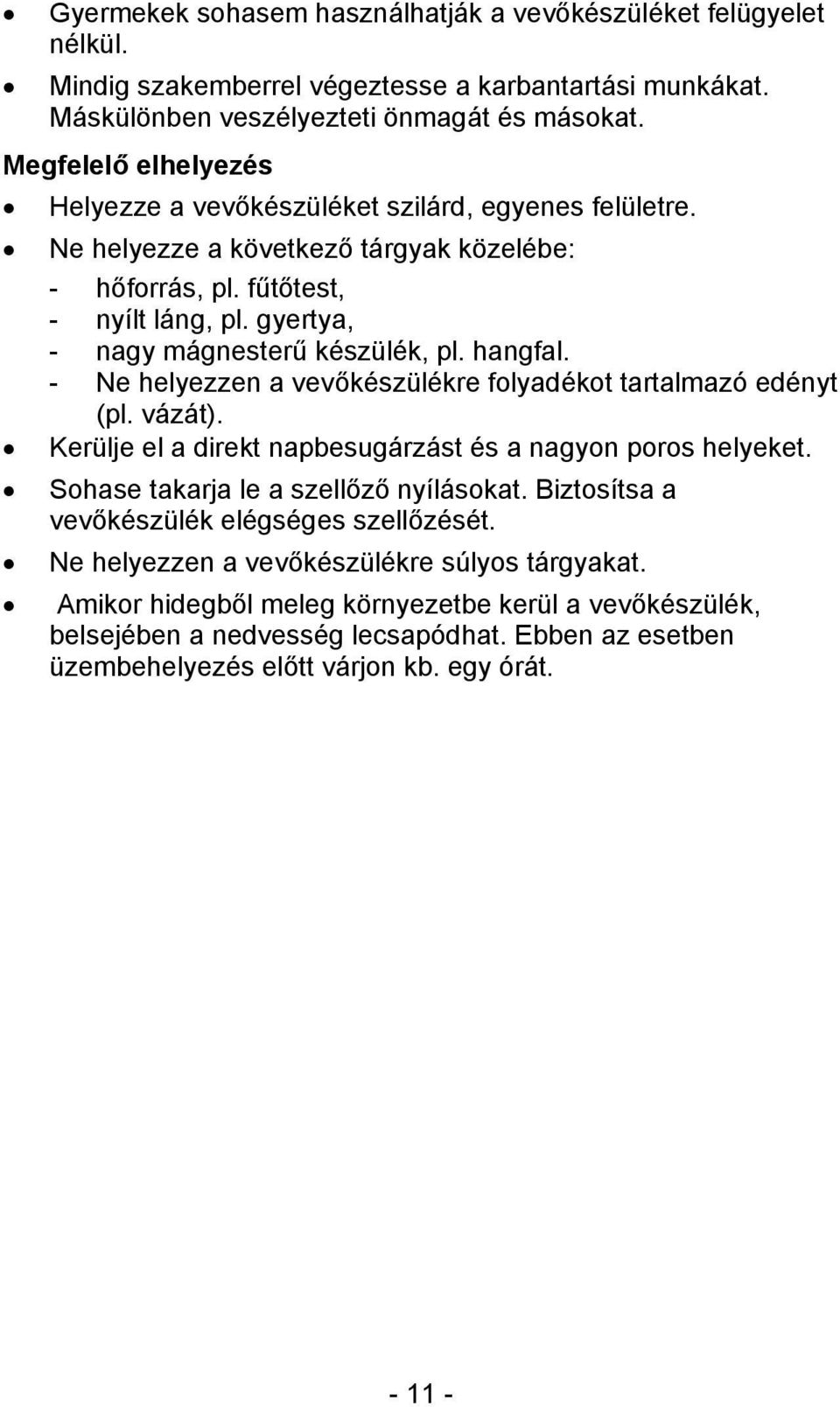 gyertya, - nagy mágnesterű készülék, pl. hangfal. - Ne helyezzen a vevőkészülékre folyadékot tartalmazó edényt (pl. vázát). Kerülje el a direkt napbesugárzást és a nagyon poros helyeket.