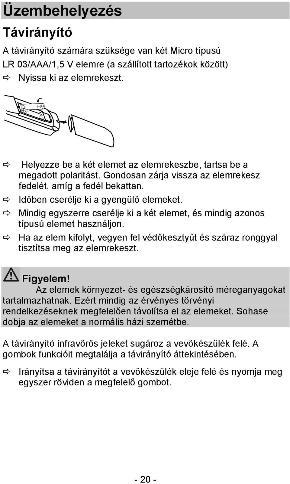 Mindig egyszerre cserélje ki a két elemet, és mindig azonos típusú elemet használjon. Ha az elem kifolyt, vegyen fel védőkesztyűt és száraz ronggyal tisztítsa meg az elemrekeszt. Figyelem!